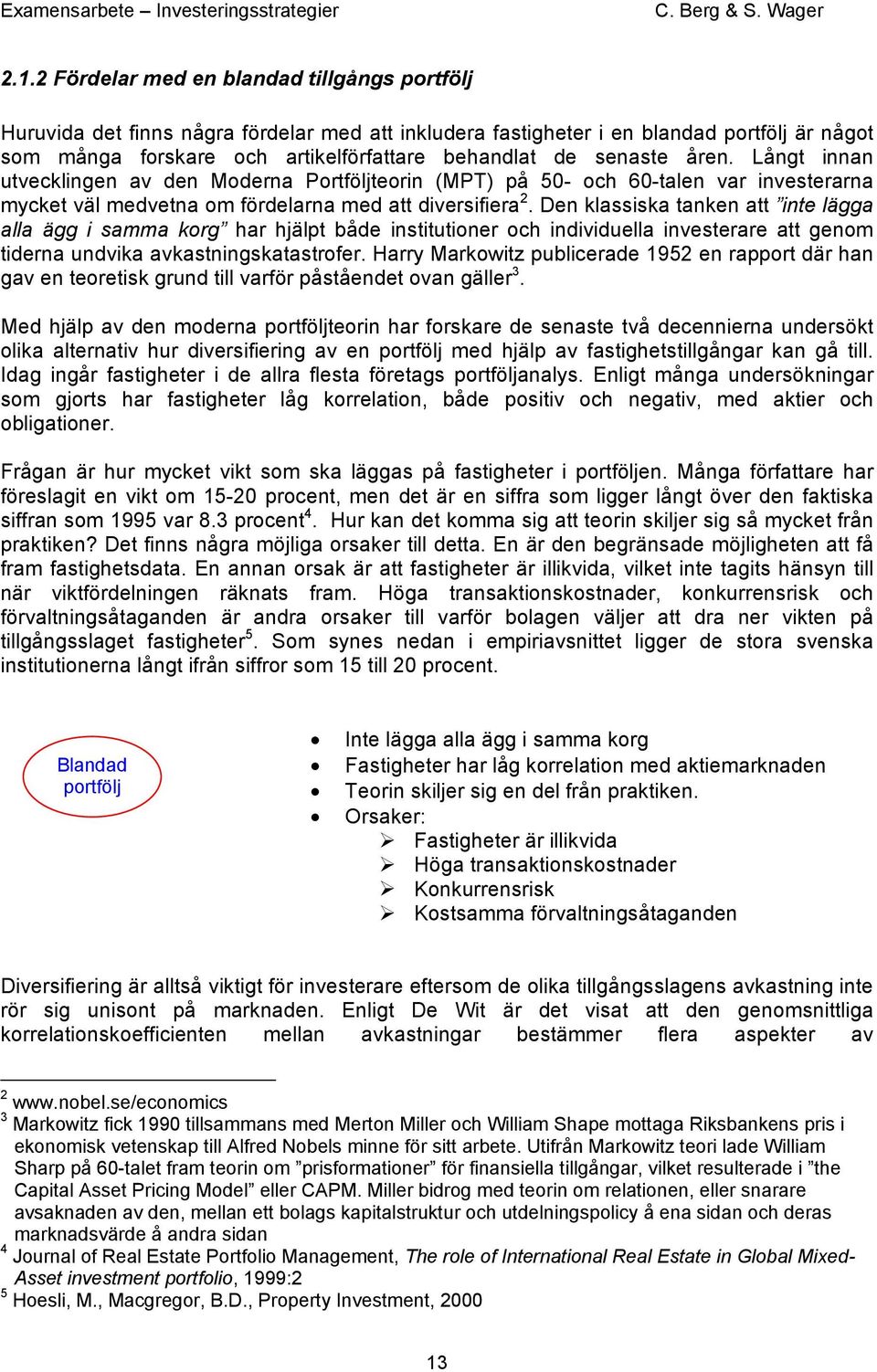 Den klassiska tanken att inte lägga alla ägg i samma korg har hjälpt både institutioner och individuella investerare att genom tiderna undvika avkastningskatastrofer.