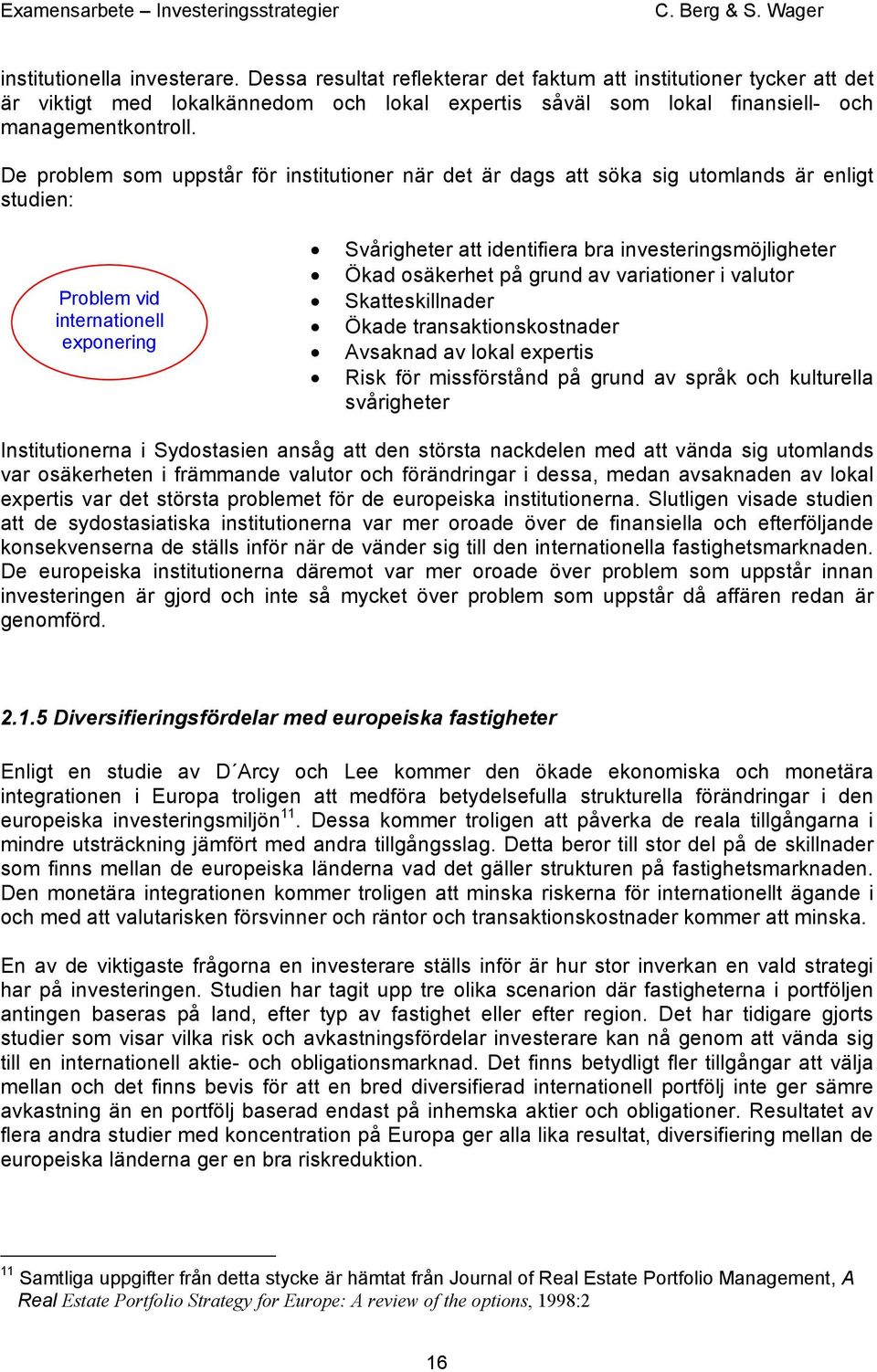 osäkerhet på grund av variationer i valutor Skatteskillnader Ökade transaktionskostnader Avsaknad av lokal expertis Risk för missförstånd på grund av språk och kulturella svårigheter Institutionerna