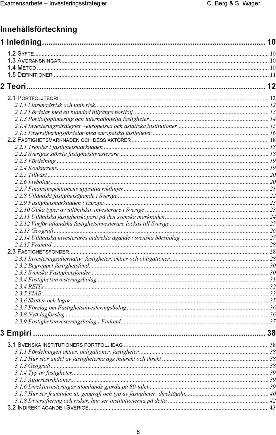 .. 16 2.2 FASTIGHETSMARKNADEN OCH DESS AKTÖRER... 18 2.2.1 Trender i fastighetsmarknaden... 18 2.2.2 Sveriges största fastighetsinvesterare... 18 2.2.3 Fördelning... 19 2.2.4 Konkurrens... 19 2.2.5 Tillväxt.