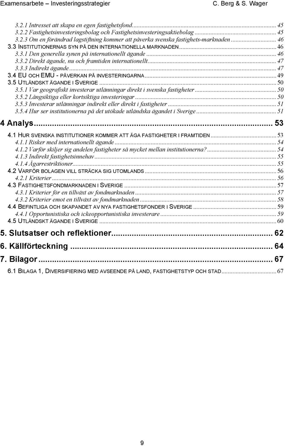 .. 47 3.4 EU OCH EMU - PÅVERKAN PÅ INVESTERINGARNA... 49 3.5 UTLÄNDSKT ÄGANDE I SVERIGE... 50 3.5.1 Var geografiskt investerar utlänningar direkt i svenska fastigheter... 50 3.5.2 Långsiktiga eller kortsiktiga investeringar.