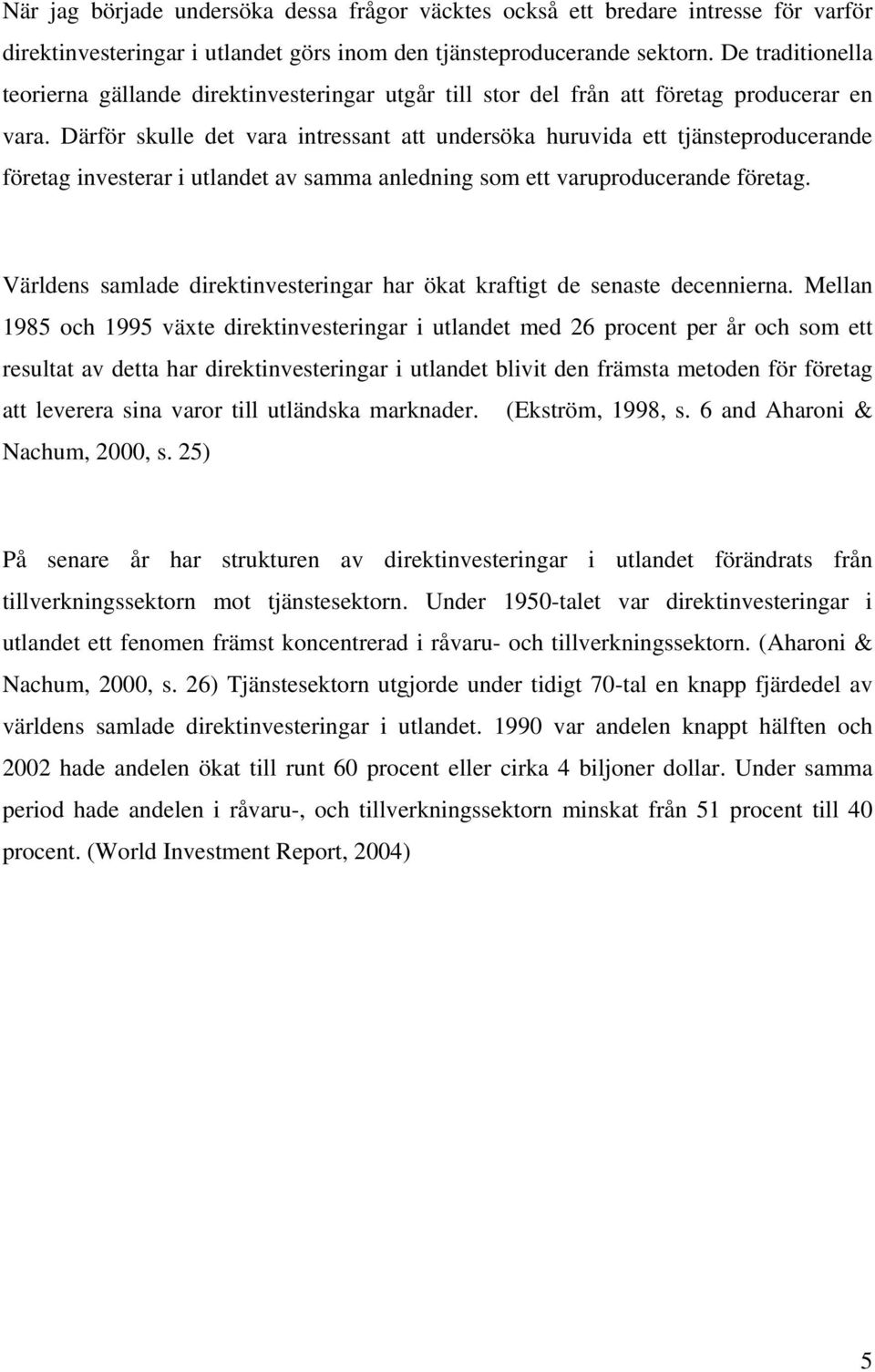 Därför skulle det vara intressant att undersöka huruvida ett tjänsteproducerande företag investerar i utlandet av samma anledning som ett varuproducerande företag.