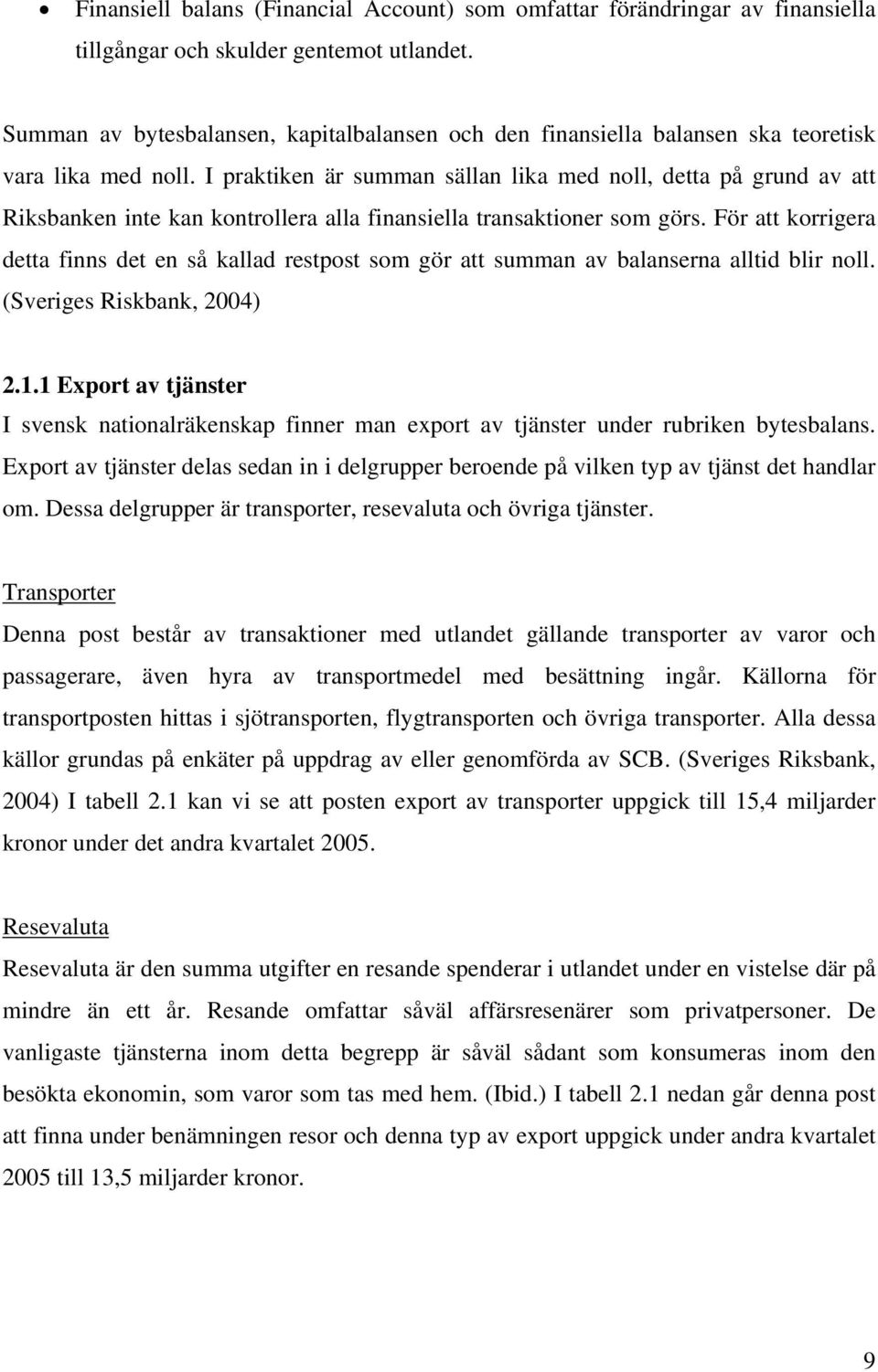 I praktiken är summan sällan lika med noll, detta på grund av att Riksbanken inte kan kontrollera alla finansiella transaktioner som görs.