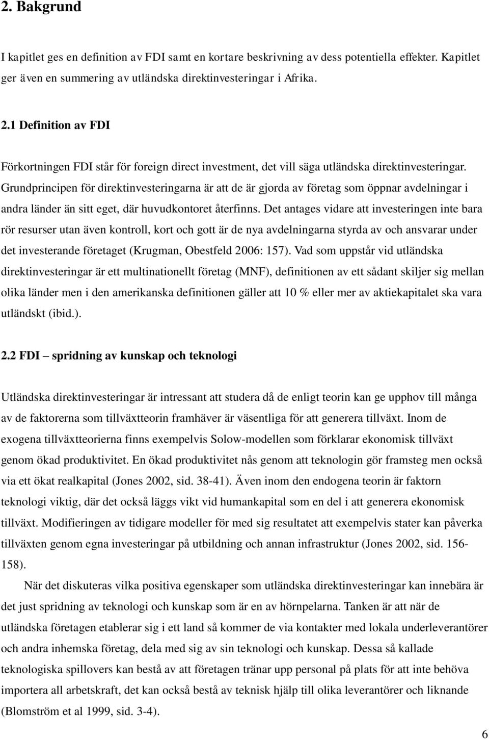 Grundprincipen för direktinvesteringarna är att de är gjorda av företag som öppnar avdelningar i andra länder än sitt eget, där huvudkontoret återfinns.