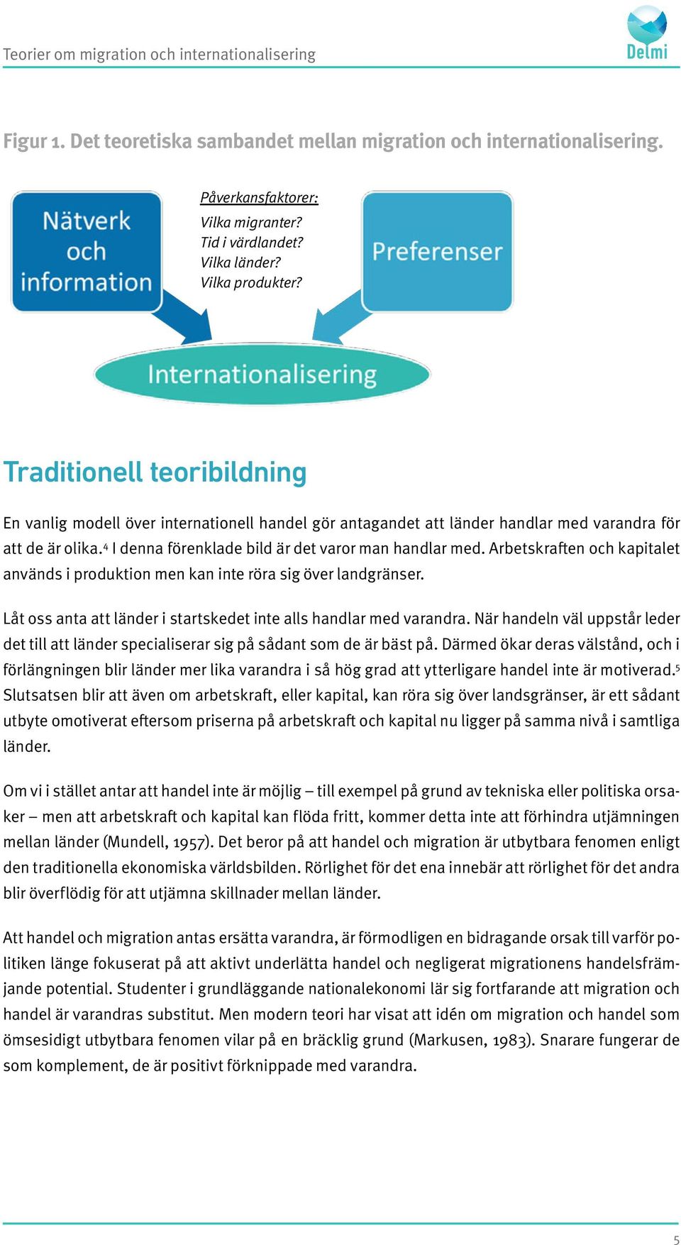 4 I denna förenklade bild är det varor man handlar med. Arbetskraften och kapitalet används i produktion men kan inte röra sig över landgränser.