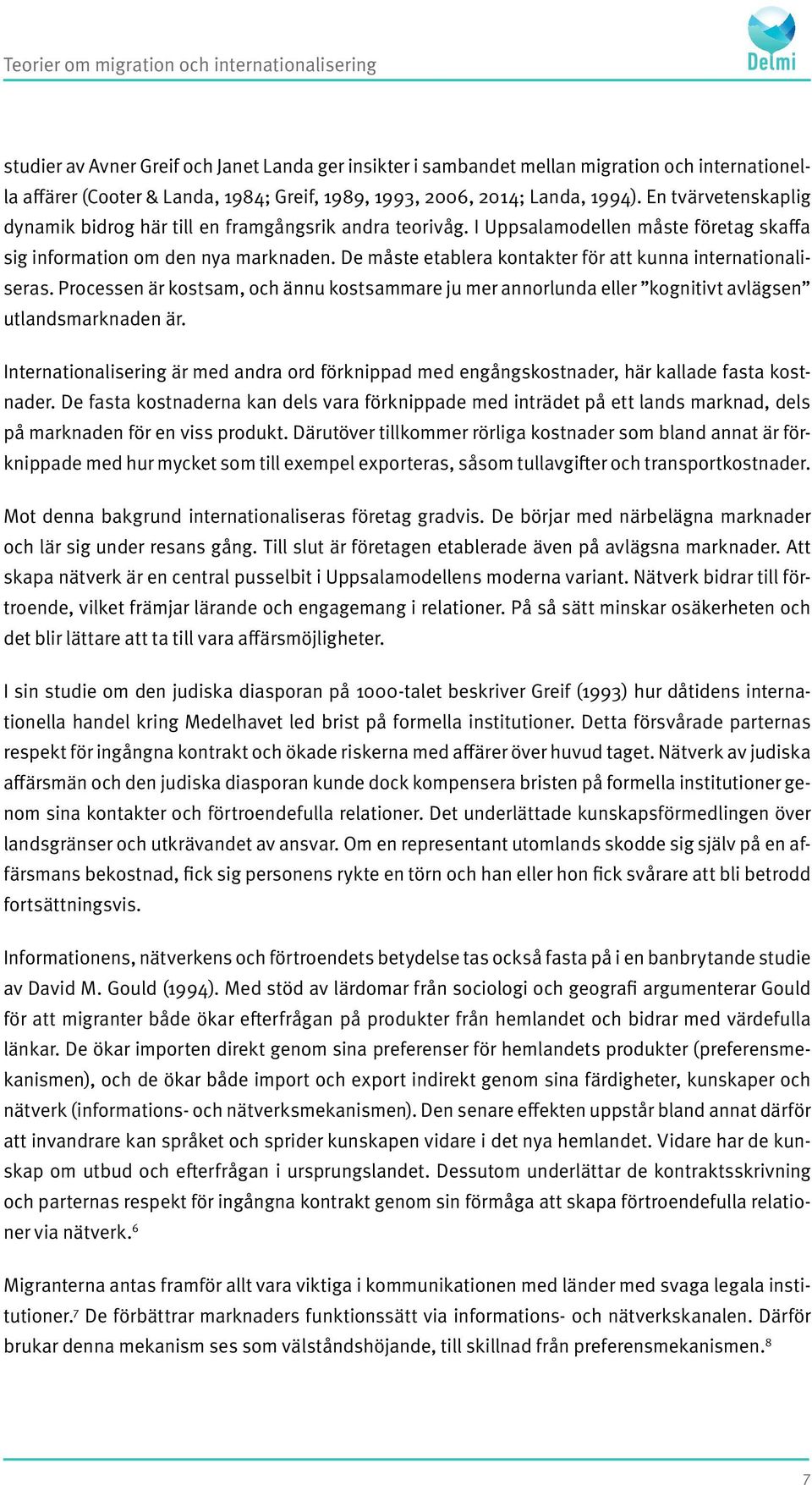 De måste etablera kontakter för att kunna internationaliseras. Processen är kostsam, och ännu kostsammare ju mer annorlunda eller kognitivt avlägsen utlandsmarknaden är.