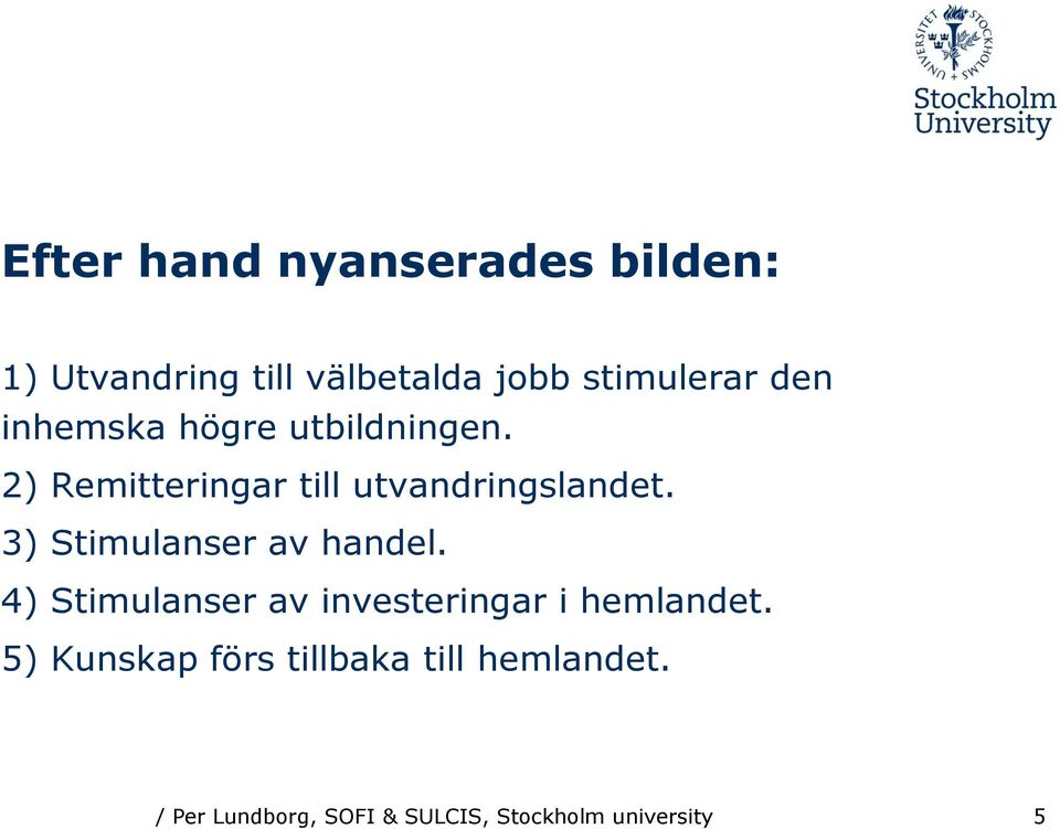 3) Stimulanser av handel. 4) Stimulanser av investeringar i hemlandet.