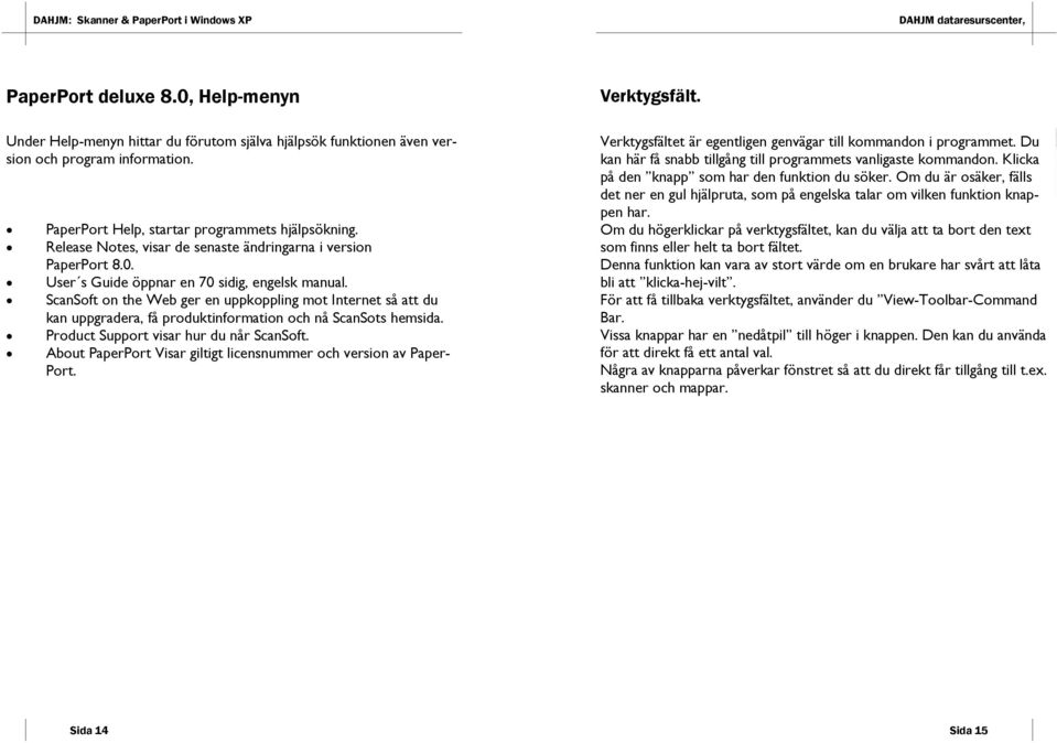 ScanSoft on the Web ger en uppkoppling mot Internet så att du kan uppgradera, få produktinformation och nå ScanSots hemsida. Product Support visar hur du når ScanSoft.