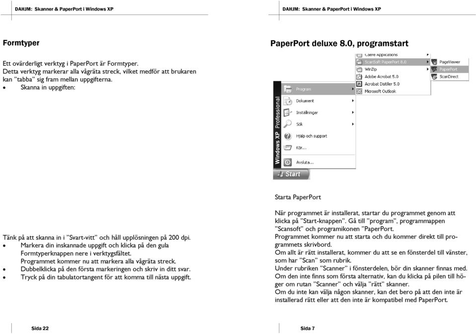 Skanna in uppgiften: Starta PaperPort Tänk på att skanna in i Svart-vitt och håll upplösningen på 200 dpi. Markera din inskannade uppgift och klicka på den gula Formtyperknappen nere i verktygsfältet.