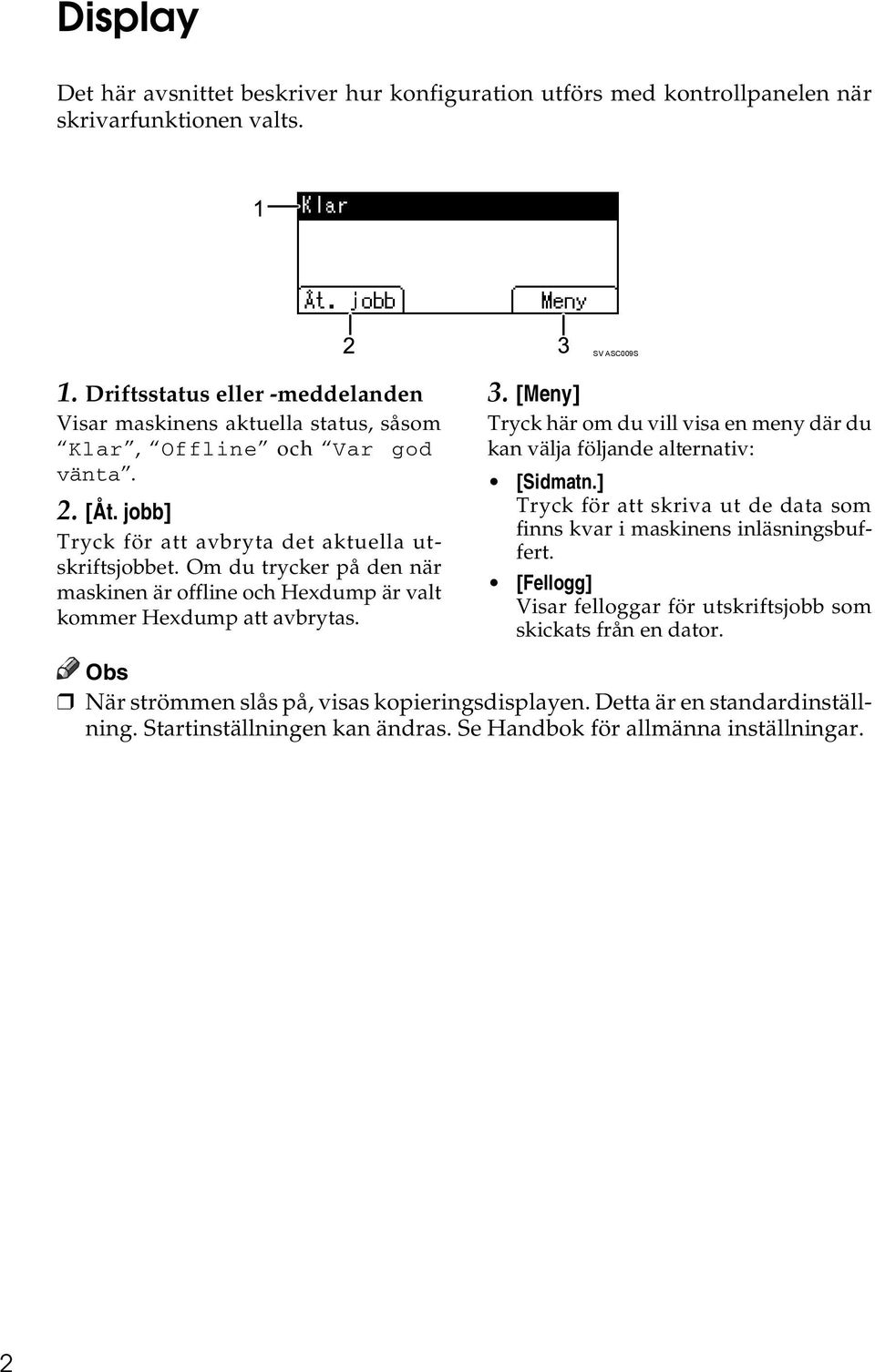 Om du trycker på den när maskinen är offline och Hexdump är valt kommer Hexdump att avbrytas. 3. [Meny] Tryck här om du vill visa en meny där du kan välja följande alternativ: [Sidmatn.