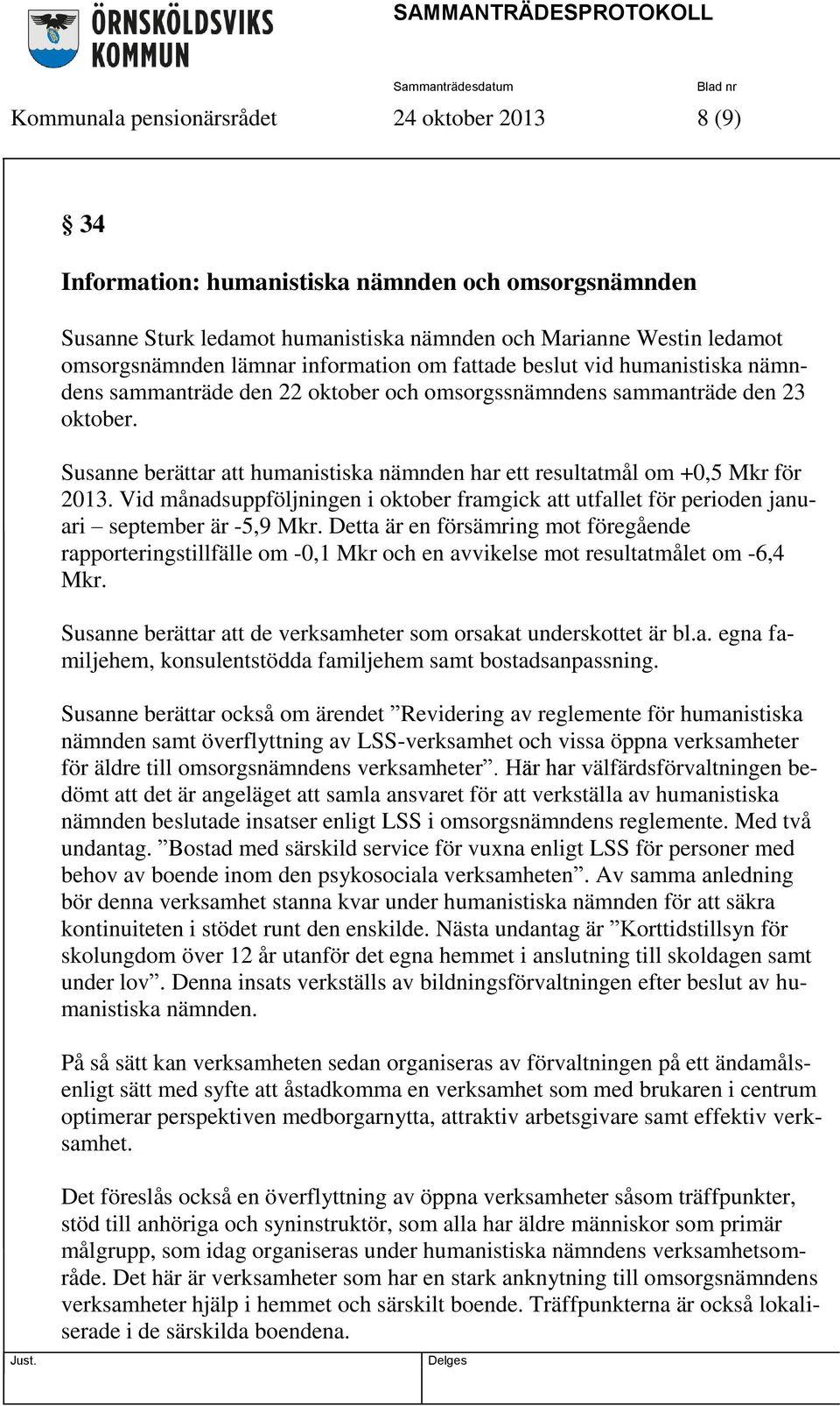 Susanne berättar att humanistiska nämnden har ett resultatmål om +0,5 Mkr för 2013. Vid månadsuppföljningen i oktober framgick att utfallet för perioden januari september är -5,9 Mkr.