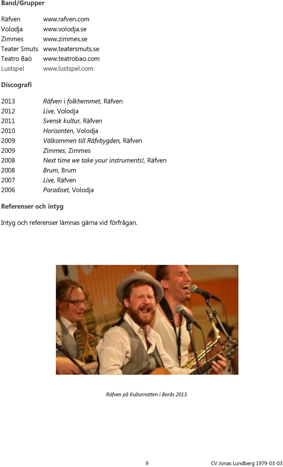 com Discografi 2013 i folkhemmet, 2012 Live, 2011 Svensk kultur, 2010 Horisonten, 2009 Välkommen till Räfvbygden, 2009