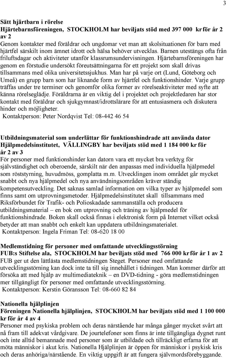 Hjärtebarnsföreningen har genom en förstudie undersökt föreutsättningarna för ett projekt som skall drivas tillsammans med olika universitetssjukhus.