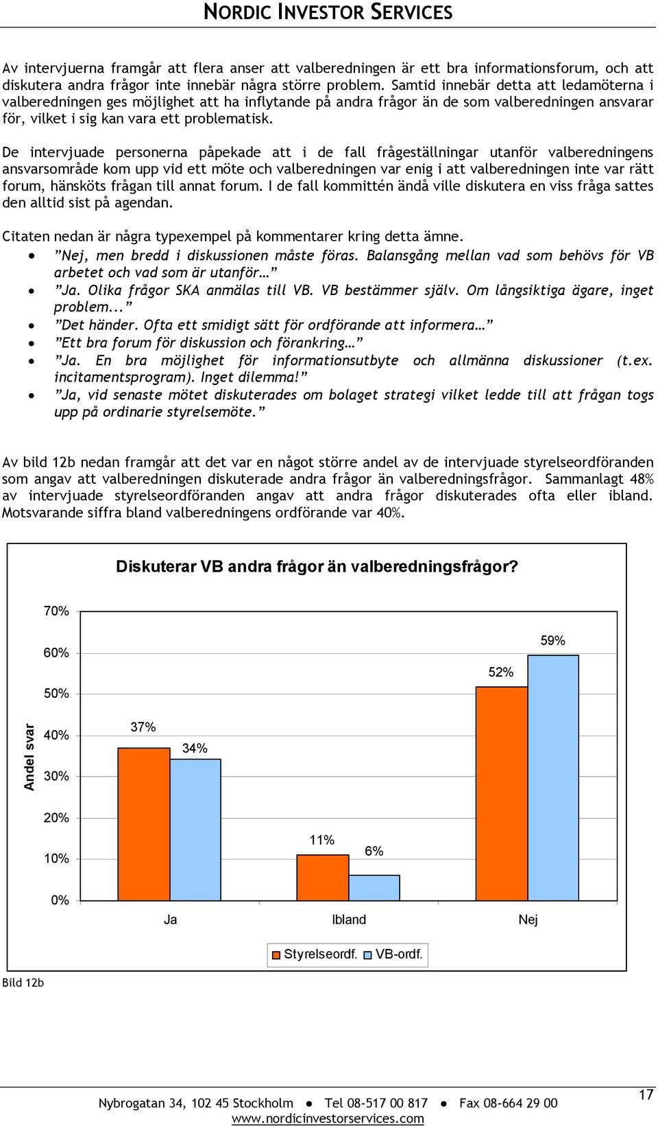 De intervjuade personerna påpekade att i de fall frågeställningar utanför valberedningens ansvarsområde kom upp vid ett möte och valberedningen var enig i att valberedningen inte var rätt forum,