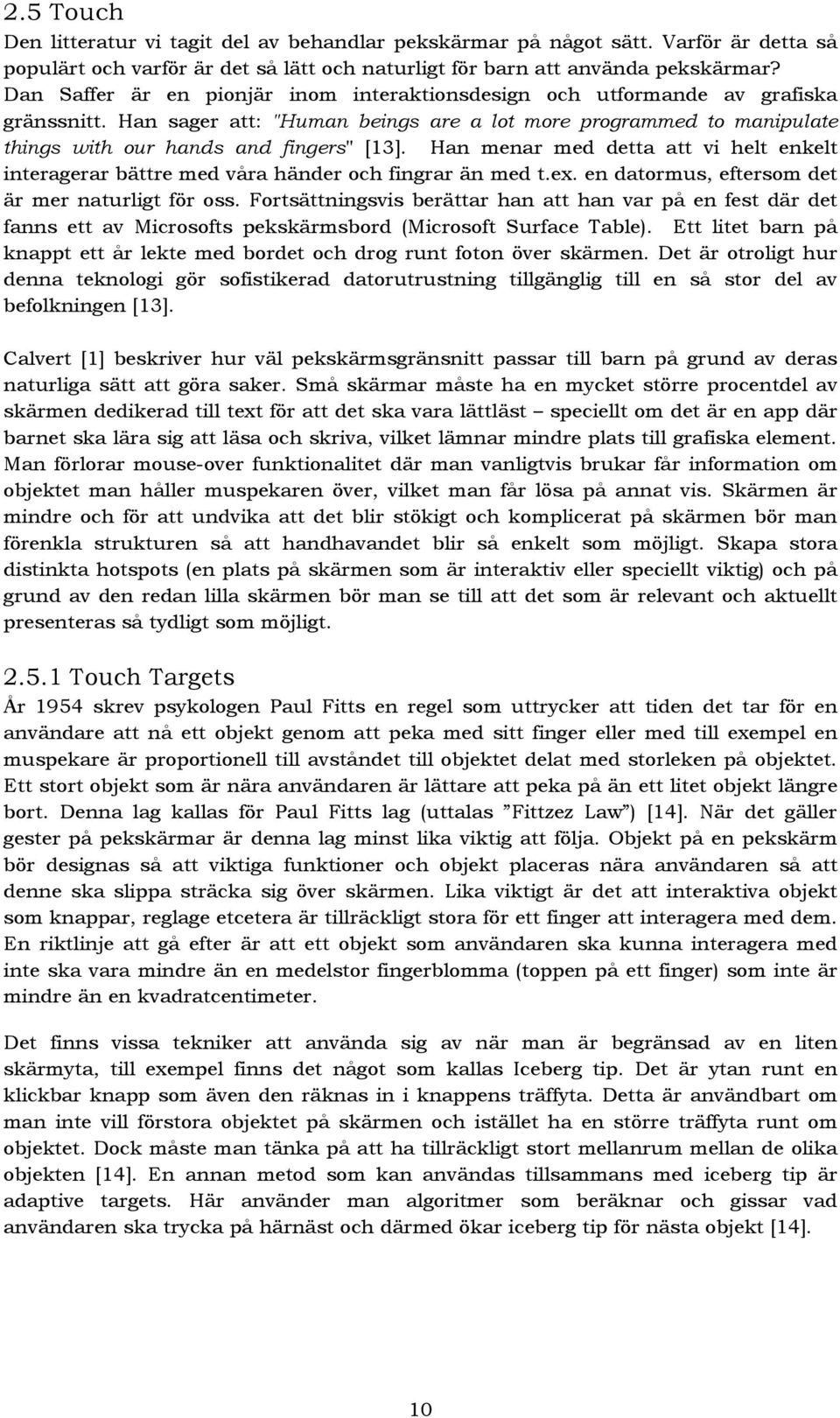 Han menar med detta att vi helt enkelt interagerar bättre med våra händer och fingrar än med t.ex. en datormus, eftersom det är mer naturligt för oss.