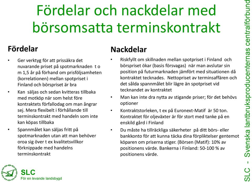 Mera flexibelt i förhållande till terminskontrakt med handeln som inte kan köpas tillbaka Spannmålet kan säljas fritt på spotmarknaden utan att man behöver oroa sig över t ex kvalitetsvillkor