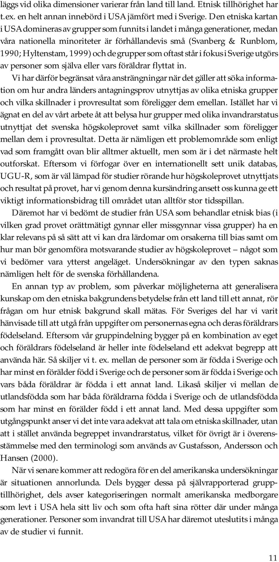 grupper som oftast står i fokus i Sverige utgörs av personer som själva eller vars föräldrar flyttat in.