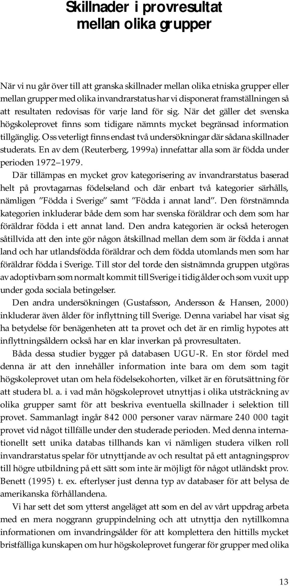 Oss veterligt finns endast två undersökningar där sådana skillnader studerats. En av dem (Reuterberg, 1999a) innefattar alla som är födda under perioden 1972 1979.