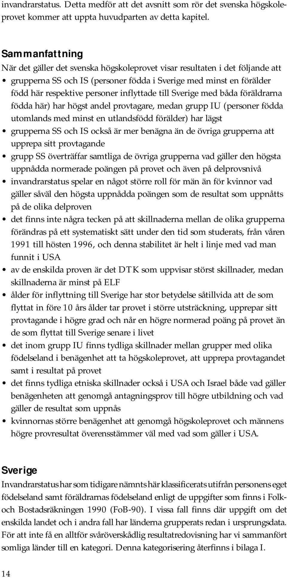 inflyttade till Sverige med båda föräldrarna födda här) har högst andel provtagare, medan grupp IU (personer födda utomlands med minst en utlandsfödd förälder) har lägst grupperna SS och IS också är