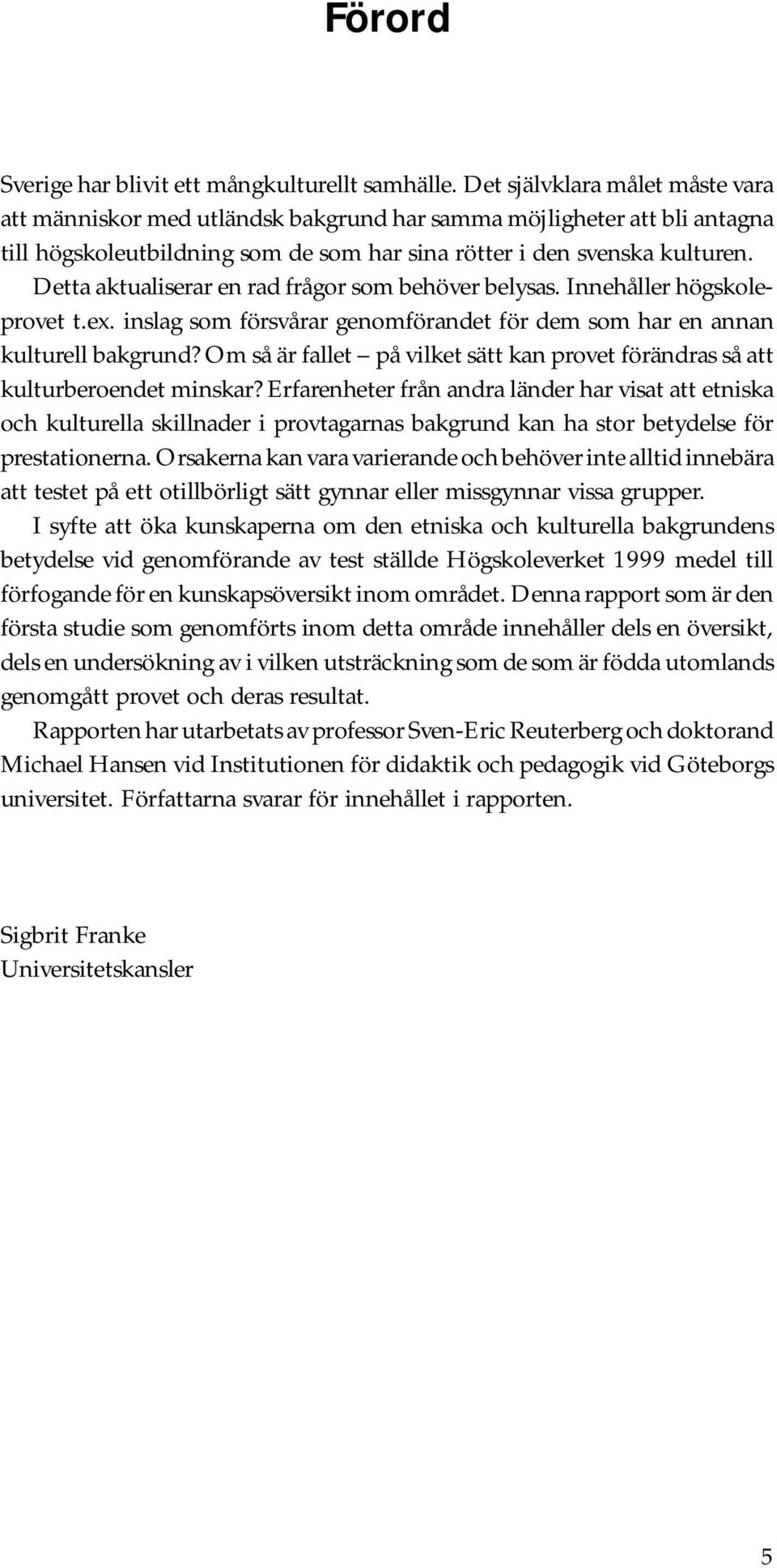 Detta aktualiserar en rad frågor som behöver belysas. Innehåller högskoleprovet t.ex. inslag som försvårar genomförandet för dem som har en annan kulturell bakgrund?