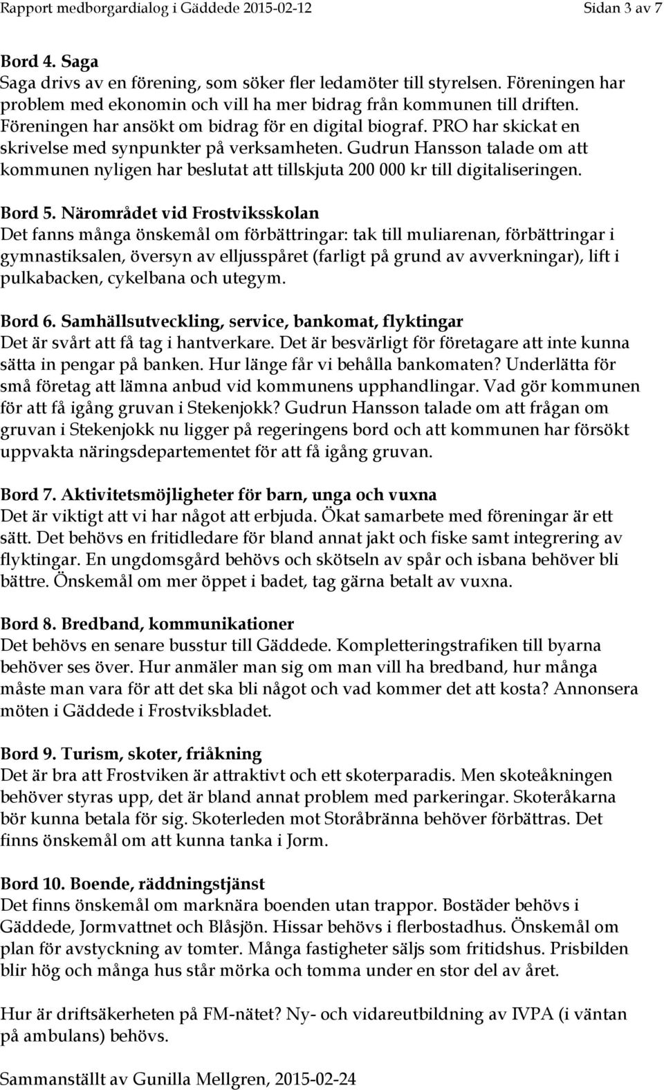 PRO har skickat en skrivelse med synpunkter på verksamheten. Gudrun Hansson talade om att kommunen nyligen har beslutat att tillskjuta 200 000 kr till digitaliseringen. Bord 5.