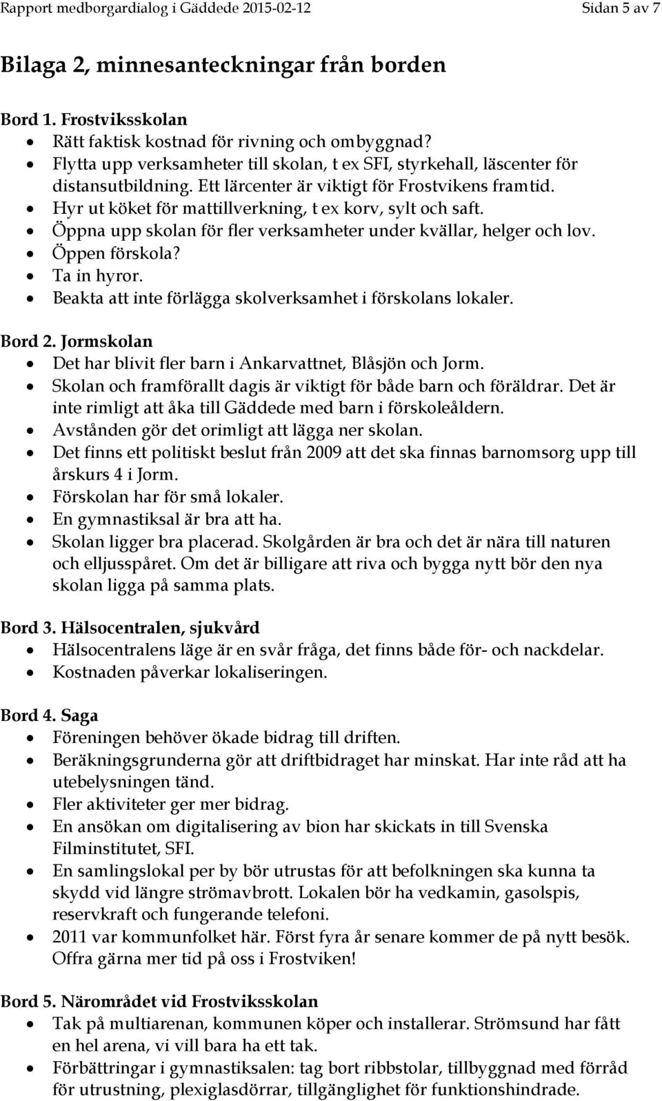 Hyr ut köket för mattillverkning, t ex korv, sylt och saft. Öppna upp skolan för fler verksamheter under kvällar, helger och lov. Öppen förskola? Ta in hyror.