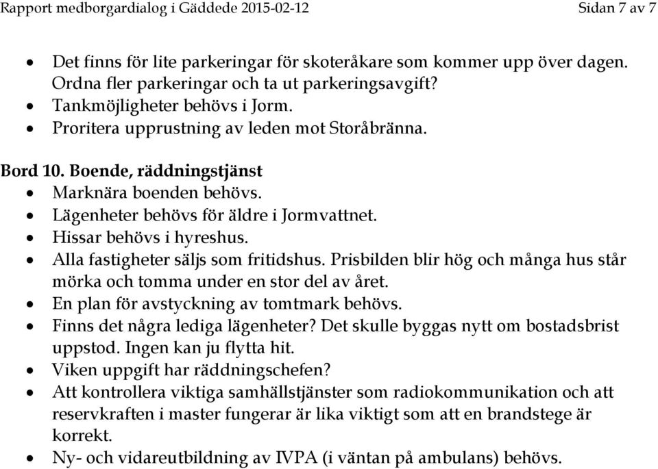 Hissar behövs i hyreshus. Alla fastigheter säljs som fritidshus. Prisbilden blir hög och många hus står mörka och tomma under en stor del av året. En plan för avstyckning av tomtmark behövs.