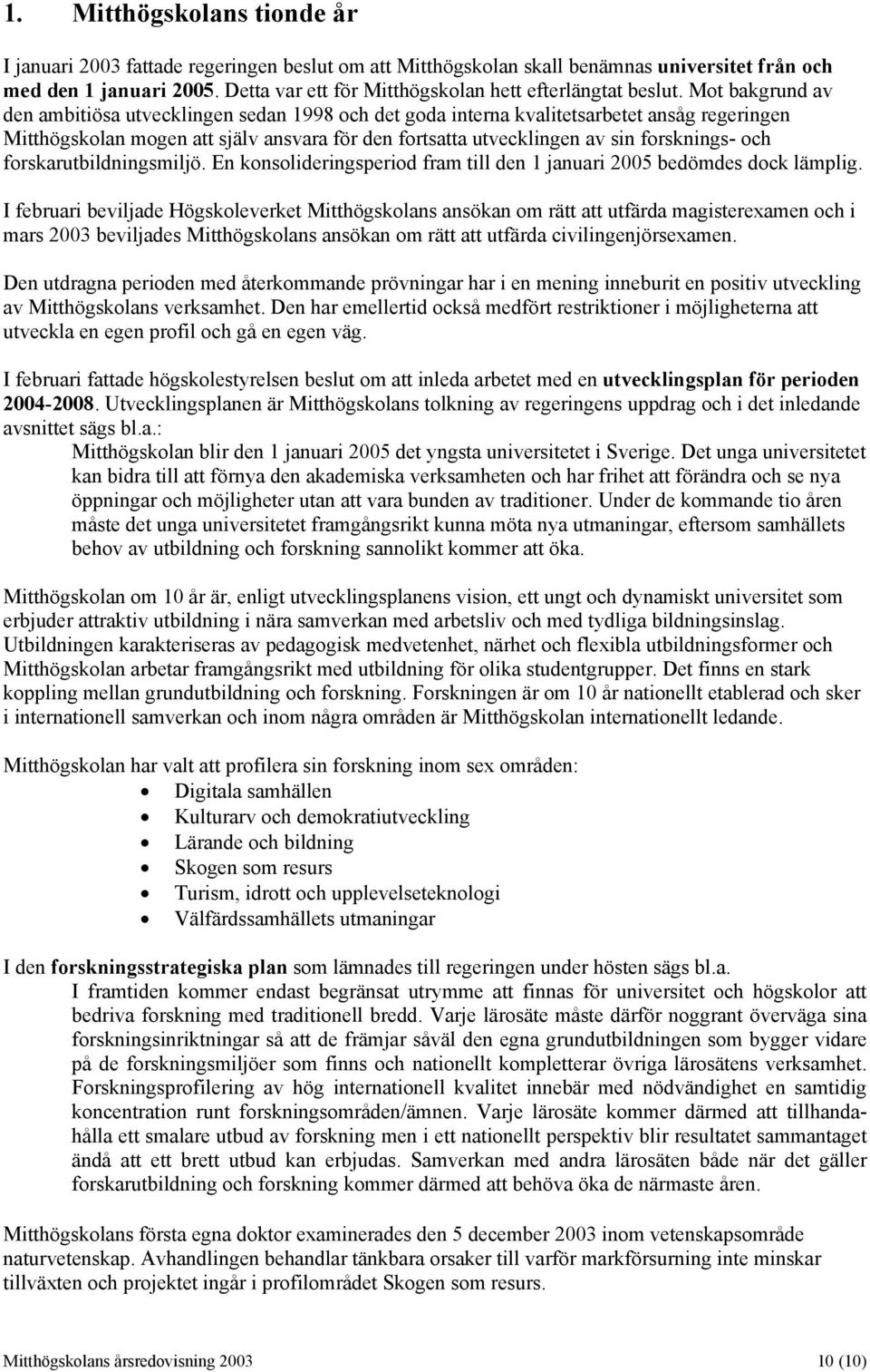 Mot bakgrund av den ambitiösa utvecklingen sedan 1998 och det goda interna kvalitetsarbetet ansåg regeringen Mitthögskolan mogen att själv ansvara för den fortsatta utvecklingen av sin forsknings-