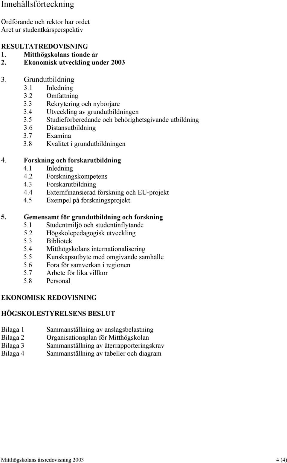 8 Kvalitet i grundutbildningen 4. Forskning och forskarutbildning 4.1 Inledning 4.2 Forskningskompetens 4.3 Forskarutbildning 4.4 Externfinansierad forskning och EU-projekt 4.