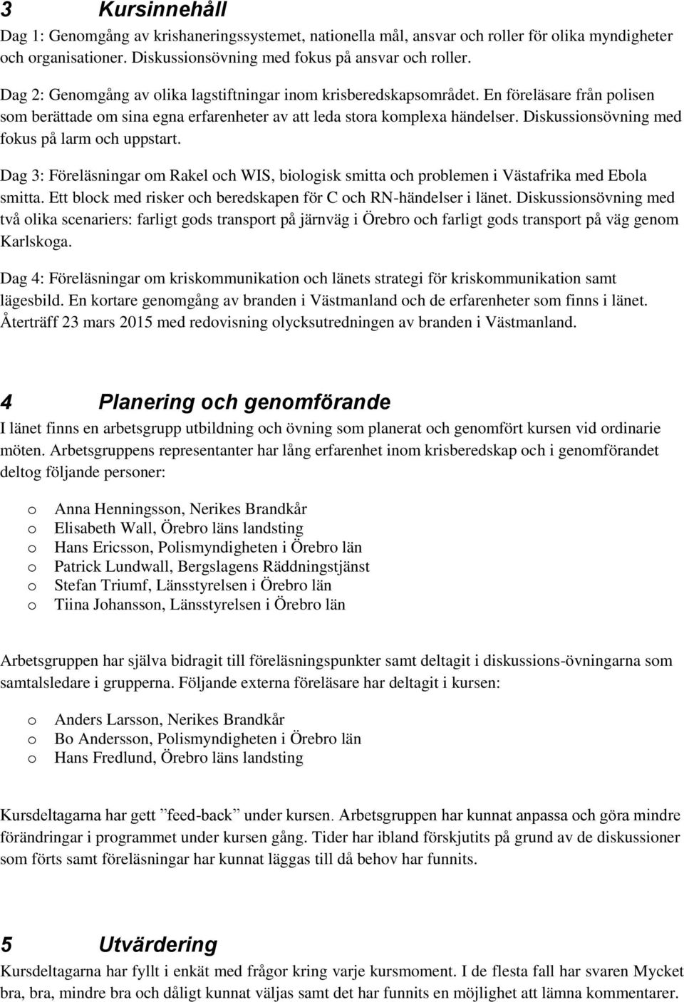 Diskussinsövning med fkus på larm ch uppstart. Dag 3: Föreläsningar m Rakel ch WIS, bilgisk smitta ch prblemen i Västafrika med Ebla smitta.