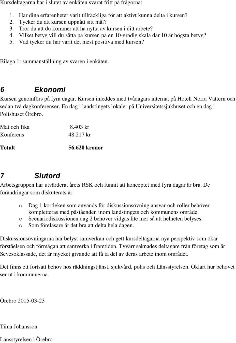 Bilaga 1: sammanställning av svaren i enkäten. 6 Eknmi Kursen genmförs på fyra dagar. Kursen inleddes med tvådagars internat på Htell Nrra Vättern ch sedan två dagknferenser.