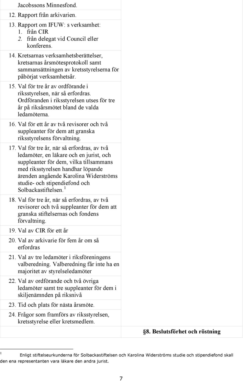 Val för tre år av ordförande i riksstyrelsen, när så erfordras. Ordföranden i riksstyrelsen utses för tre år på riksårsmötet bland de valda ledamöterna. 16.