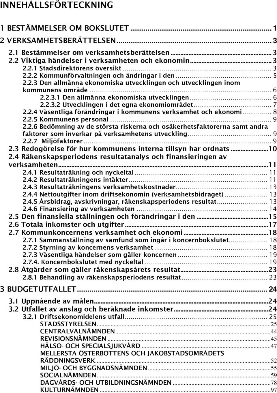 .. 7 2.2.4 Väsentliga förändringar i kommunens verksamhet och ekonomi... 8 2.2.5 Kommunens personal... 9 2.2.6 Bedömning av de största riskerna och osäkerhetsfaktorerna samt andra faktorer som inverkar på verksamhetens utveckling.