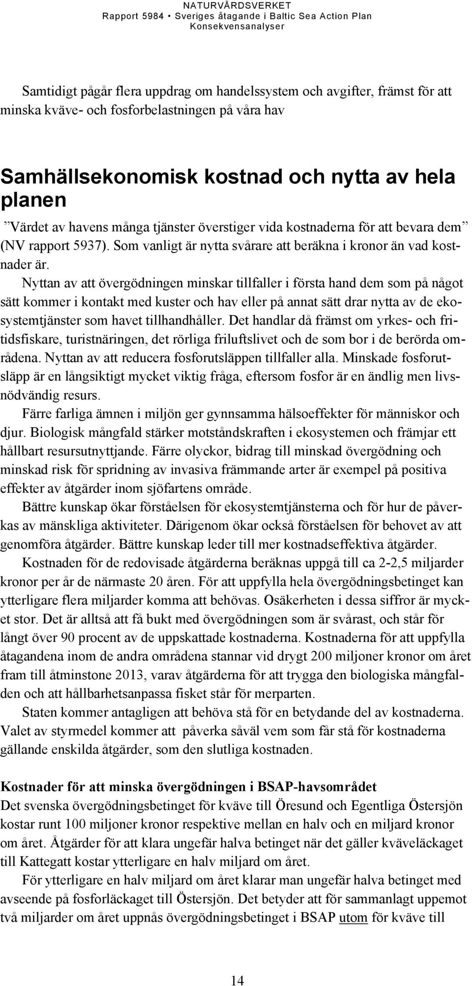 Nyttan av att övergödningen minskar tillfaller i första hand dem som på något sätt kommer i kontakt med kuster och hav eller på annat sätt drar nytta av de ekosystemtjänster som havet tillhandhåller.