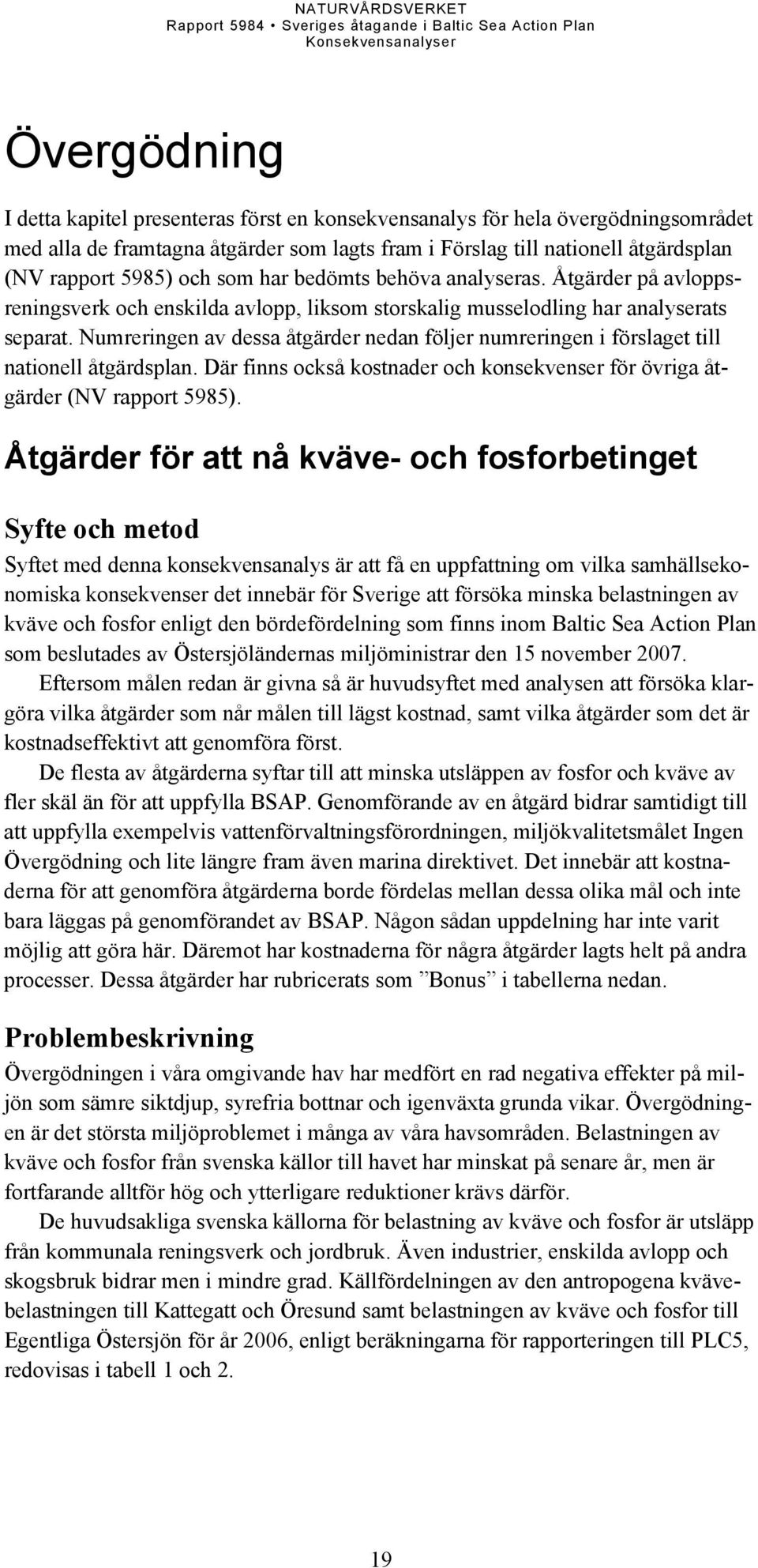 Numreringen av dessa åtgärder nedan följer numreringen i förslaget till nationell åtgärdsplan. Där finns också kostnader och konsekvenser för övriga åtgärder (NV rapport 5985).