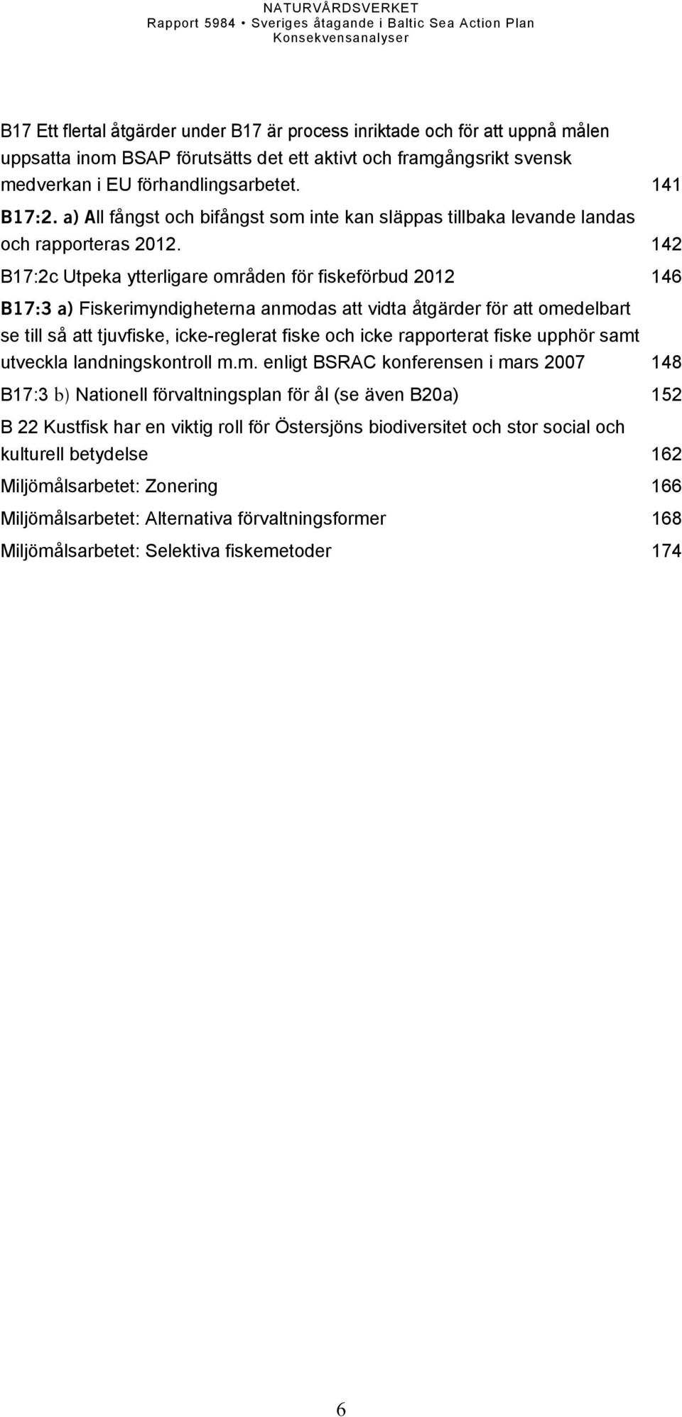 142 B17:2c Utpeka ytterligare områden för fiskeförbud 2012 146 B17:3 a) Fiskerimyndigheterna anmodas att vidta åtgärder för att omedelbart se till så att tjuvfiske, icke-reglerat fiske och icke