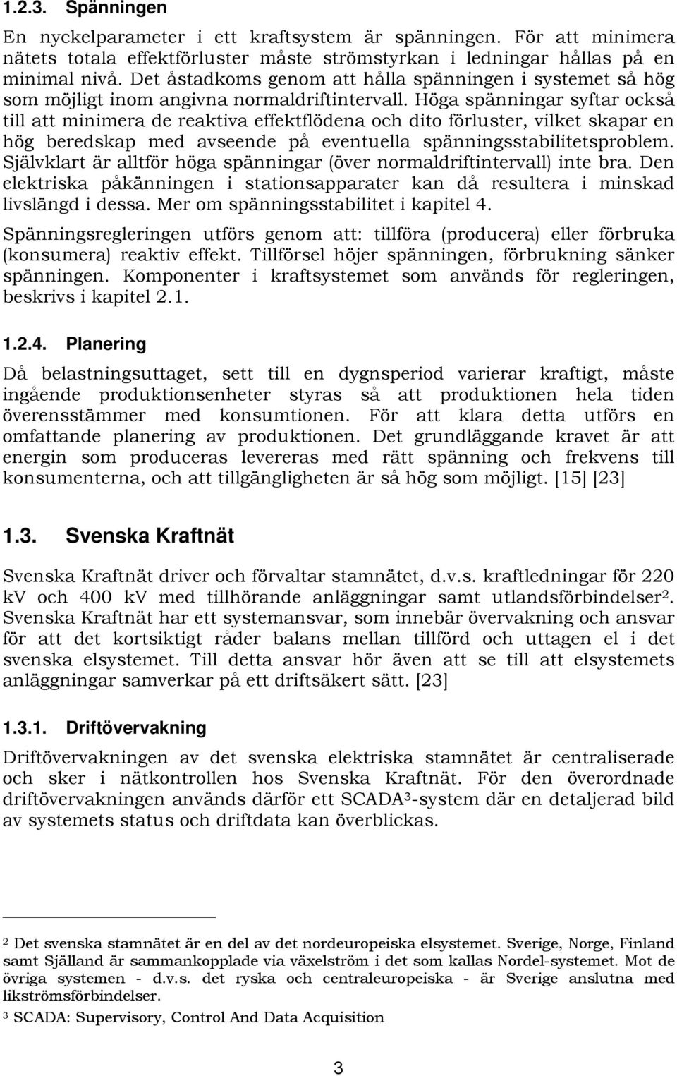 Höga spänningar syftar också till att minimera de reaktiva effektflödena och dito förluster, vilket skapar en hög beredskap med avseende på eventuella spänningsstabilitetsproblem.