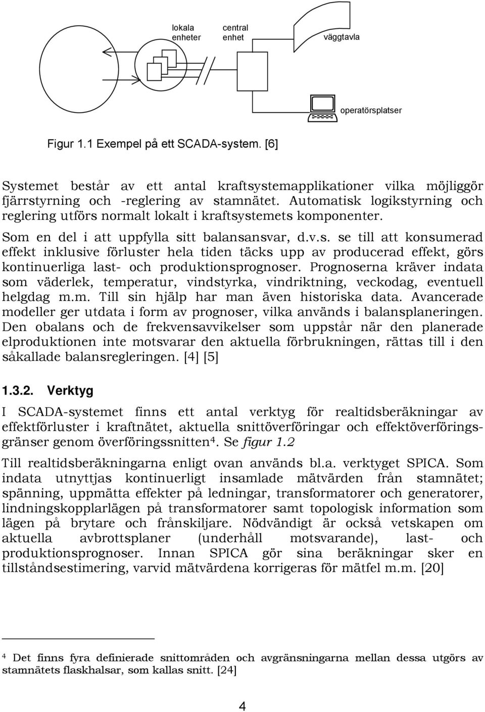 Automatisk logikstyrning och reglering utförs normalt lokalt i kraftsystemets komponenter. Som en del i att uppfylla sitt balansansvar, d.v.s. se till att konsumerad effekt inklusive förluster hela tiden täcks upp av producerad effekt, görs kontinuerliga last- och produktionsprognoser.