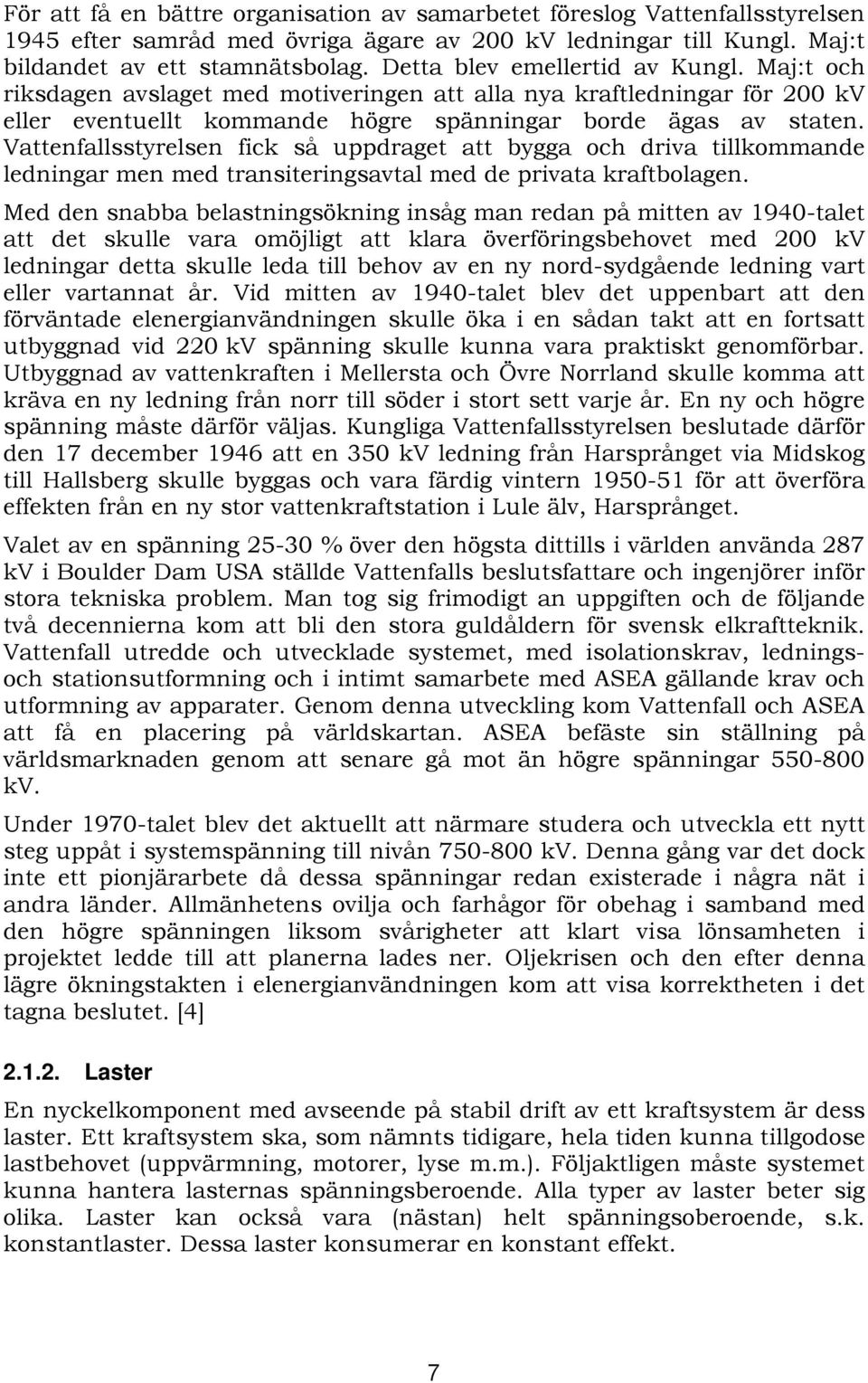 Vattenfallsstyrelsen fick så uppdraget att bygga och driva tillkommande ledningar men med transiteringsavtal med de privata kraftbolagen.