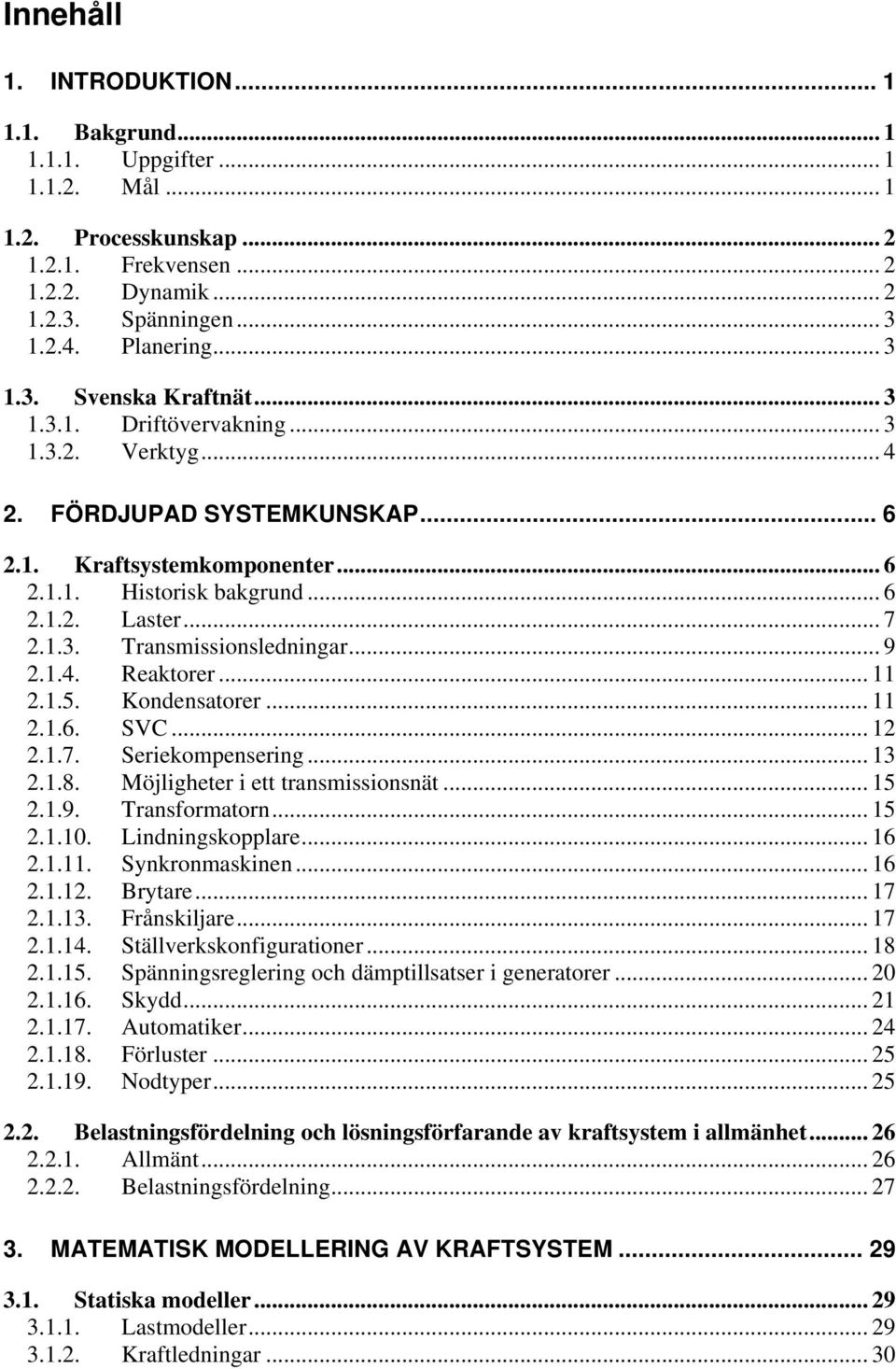 .. 9 2.1.4. Reaktorer... 11 2.1.5. Kondensatorer... 11 2.1.6. SVC... 12 2.1.7. Seriekompensering... 13 2.1.8. Möjligheter i ett transmissionsnät... 15 2.1.9. Transformatorn... 15 2.1.10.