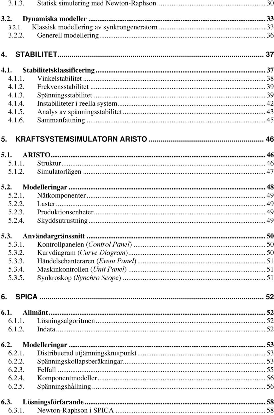 Sammanfattning... 45 5. KRAFTSYSTEMSIMULATORN ARISTO... 46 5.1. ARISTO... 46 5.1.1. Struktur... 46 5.1.2. Simulatorlägen... 47 5.2. Modelleringar... 48 5.2.1. Nätkomponenter... 49 5.2.2. Laster... 49 5.2.3.