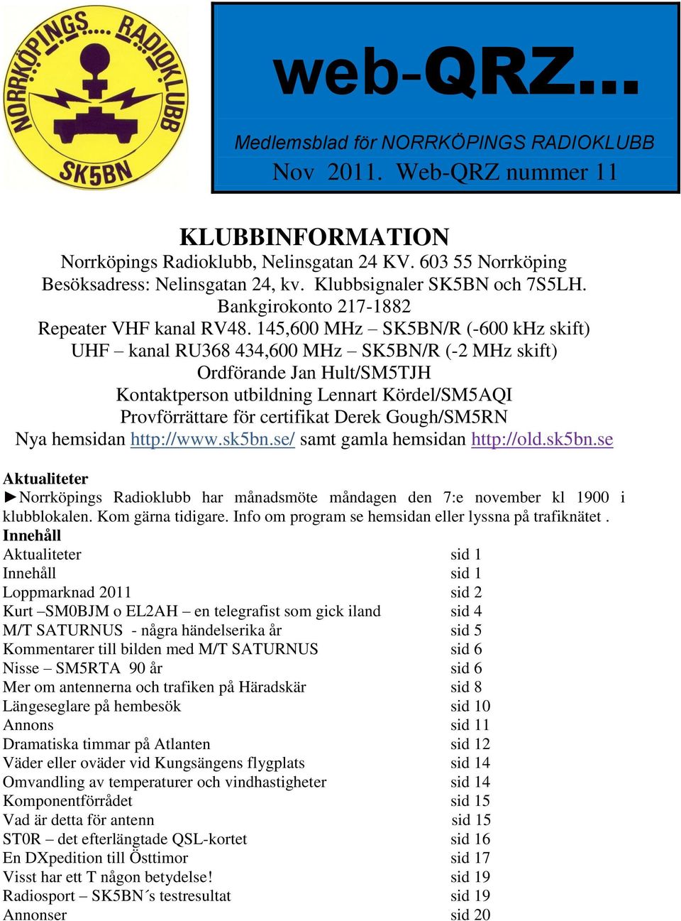 145,600 MHz SK5BN/R (-600 khz skift) UHF kanal RU368 434,600 MHz SK5BN/R (-2 MHz skift) Ordförande Jan Hult/SM5TJH Kontaktperson utbildning Lennart Kördel/SM5AQI Provförrättare för certifikat Derek