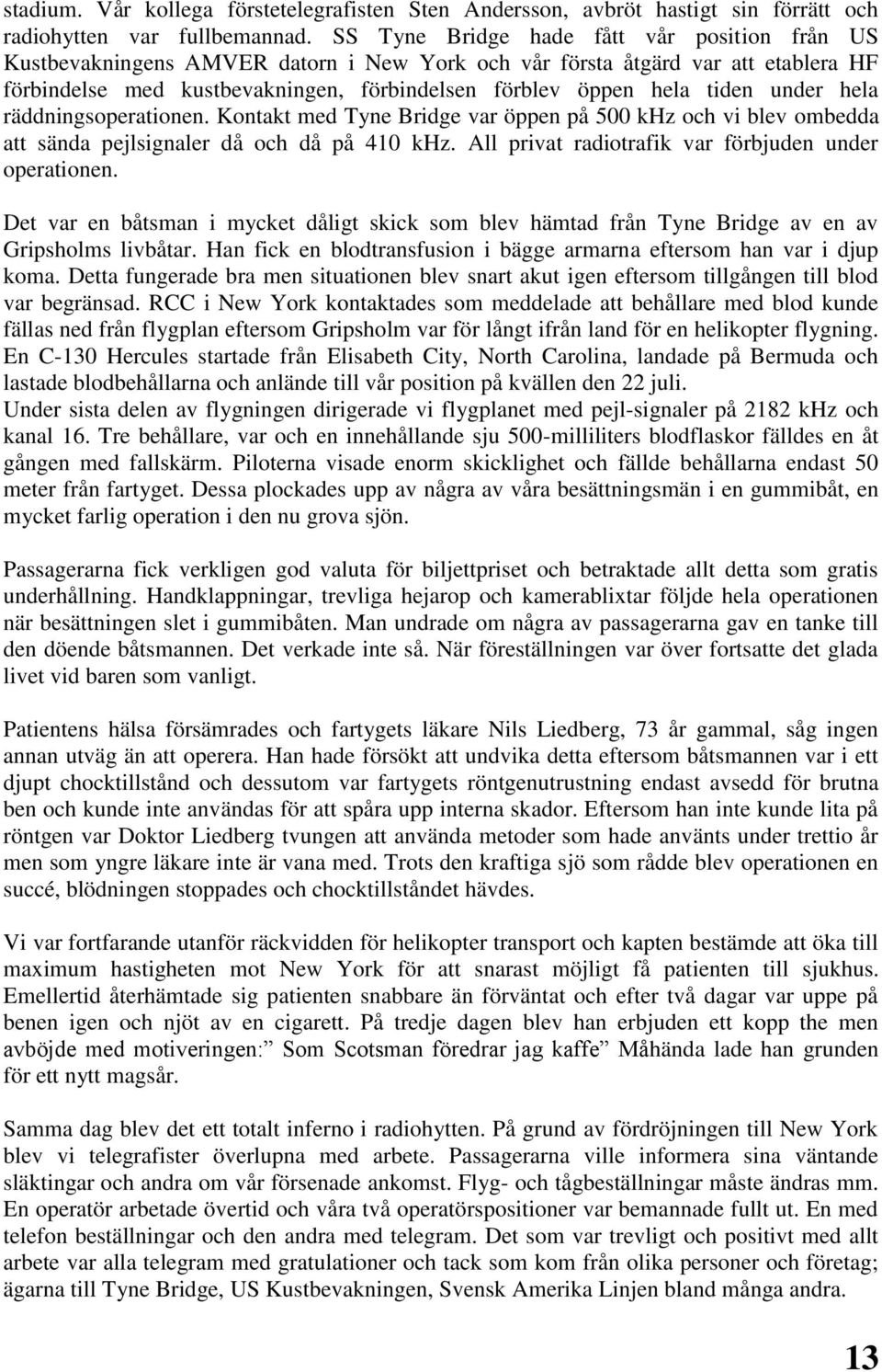 under hela räddningsoperationen. Kontakt med Tyne Bridge var öppen på 500 khz och vi blev ombedda att sända pejlsignaler då och då på 410 khz. All privat radiotrafik var förbjuden under operationen.