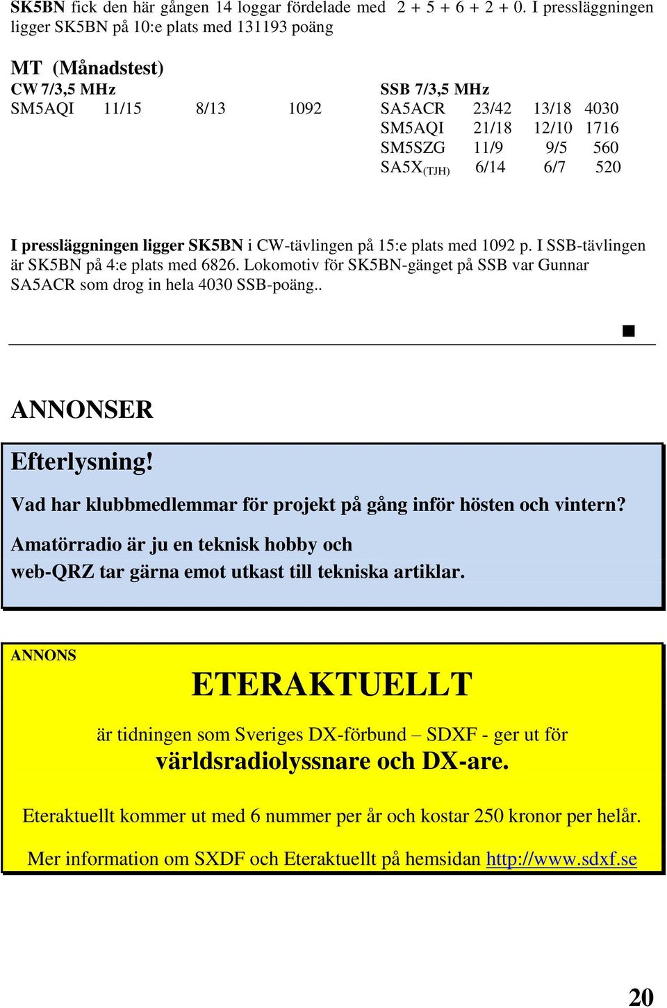 SA5X (TJH) 6/14 6/7 520 I pressläggningen ligger SK5BN i CW-tävlingen på 15:e plats med 1092 p. I SSB-tävlingen är SK5BN på 4:e plats med 6826.