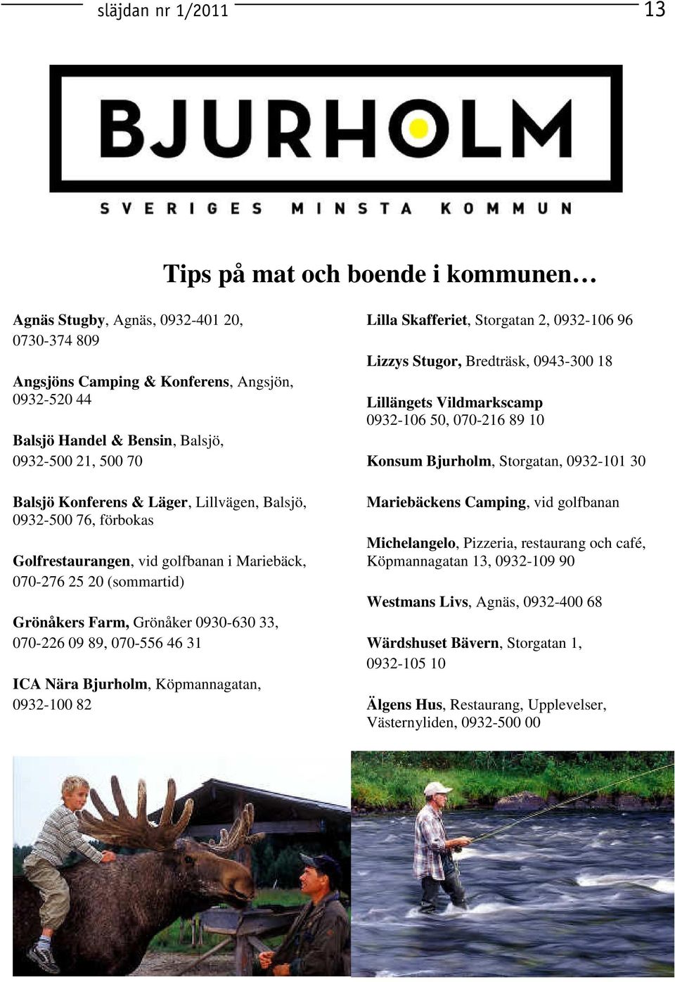 070-556 46 31 ICA Nära Bjurholm, Köpmannagatan, 0932-100 82 Lilla Skafferiet, Storgatan 2, 0932-106 96 Lizzys Stugor, Bredträsk, 0943-300 18 Lillängets Vildmarkscamp 0932-106 50, 070-216 89 10 Konsum