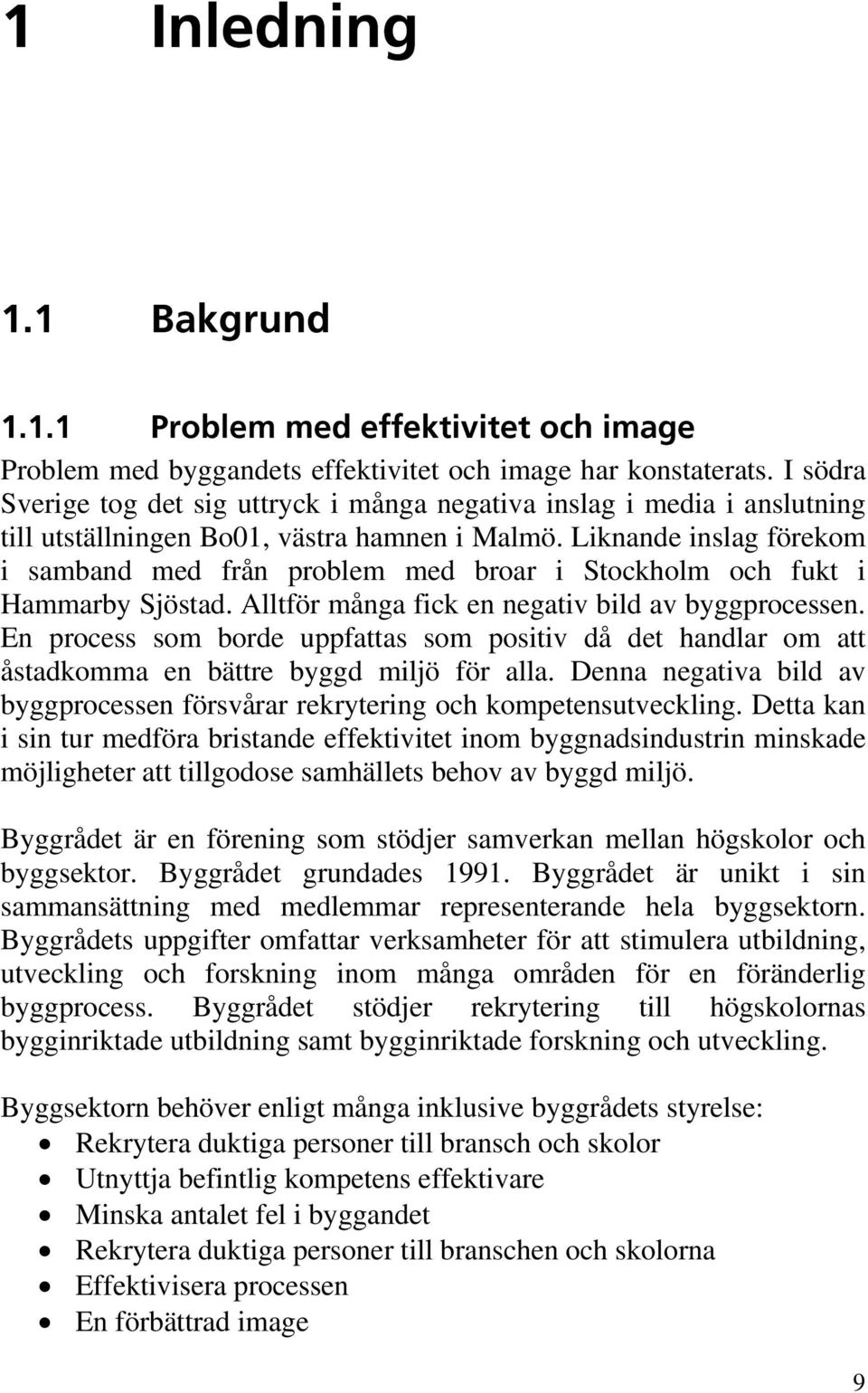 Liknande inslag förekom i samband med från problem med broar i Stockholm och fukt i Hammarby Sjöstad. Alltför många fick en negativ bild av byggprocessen.