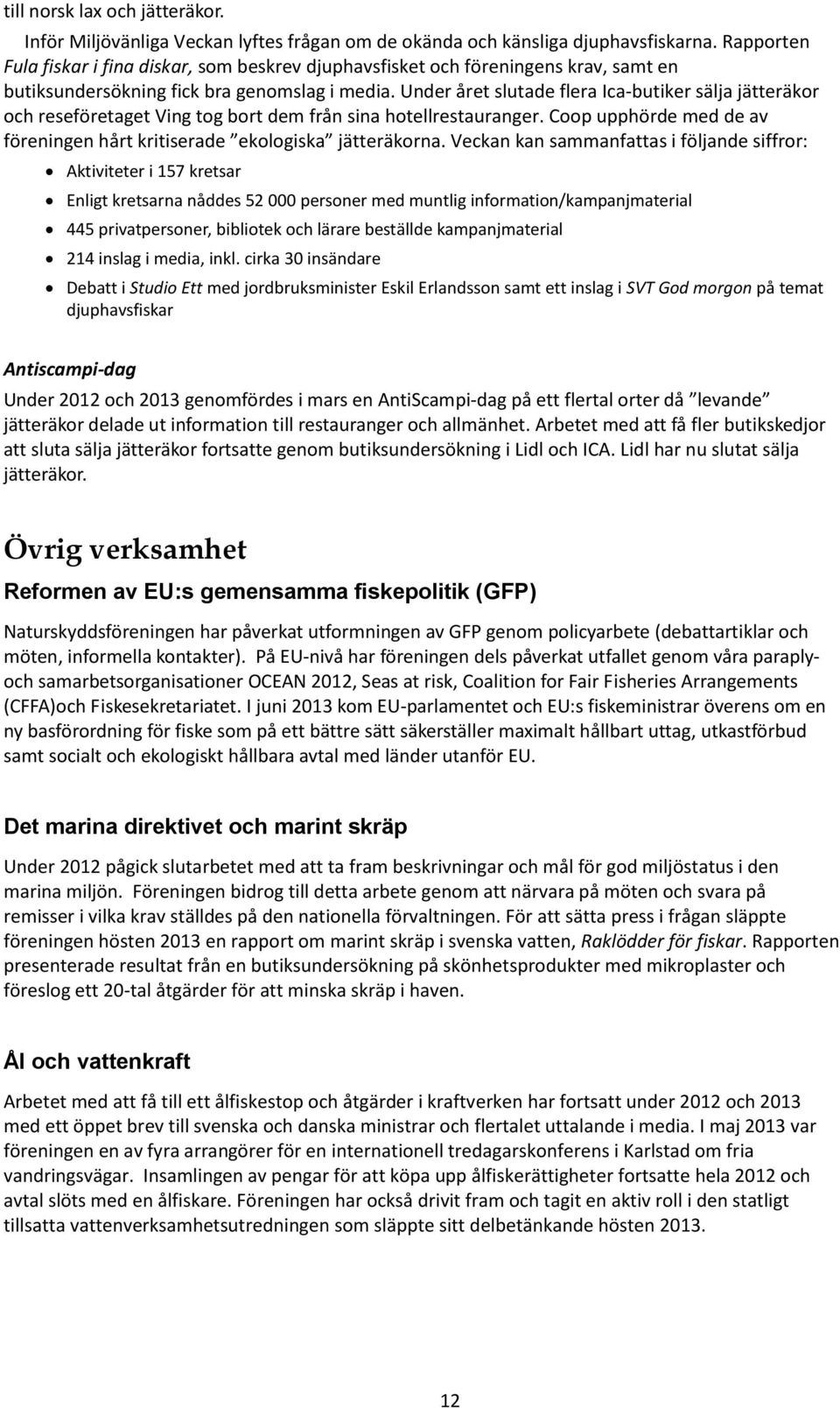 Under året slutade flera Ica-butiker sälja jätteräkor och reseföretaget Ving tog bort dem från sina hotellrestauranger. Coop upphörde med de av föreningen hårt kritiserade ekologiska jätteräkorna.