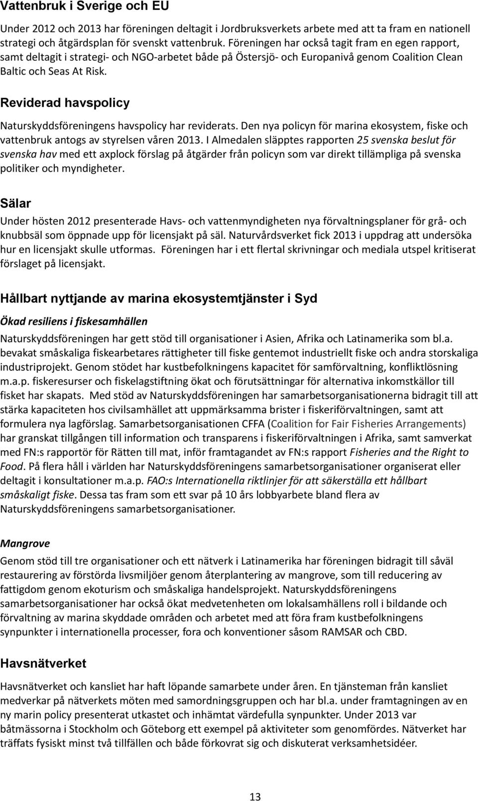 Reviderad havspolicy Naturskyddsföreningens havspolicy har reviderats. Den nya policyn för marina ekosystem, fiske och vattenbruk antogs av styrelsen våren 2013.