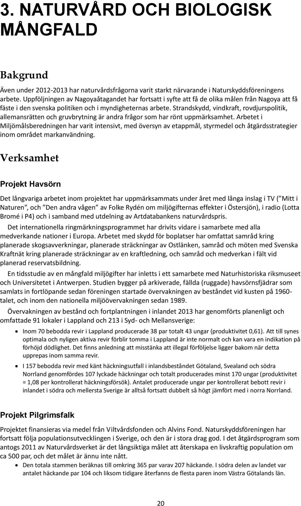 Strandskydd, vindkraft, rovdjurspolitik, allemansrätten och gruvbrytning är andra frågor som har rönt uppmärksamhet.