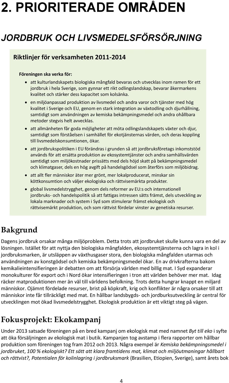 en miljöanpassad produktion av livsmedel och andra varor och tjänster med hög kvalitet i Sverige och EU, genom en stark integration av växtodling och djurhållning, samtidigt som användningen av