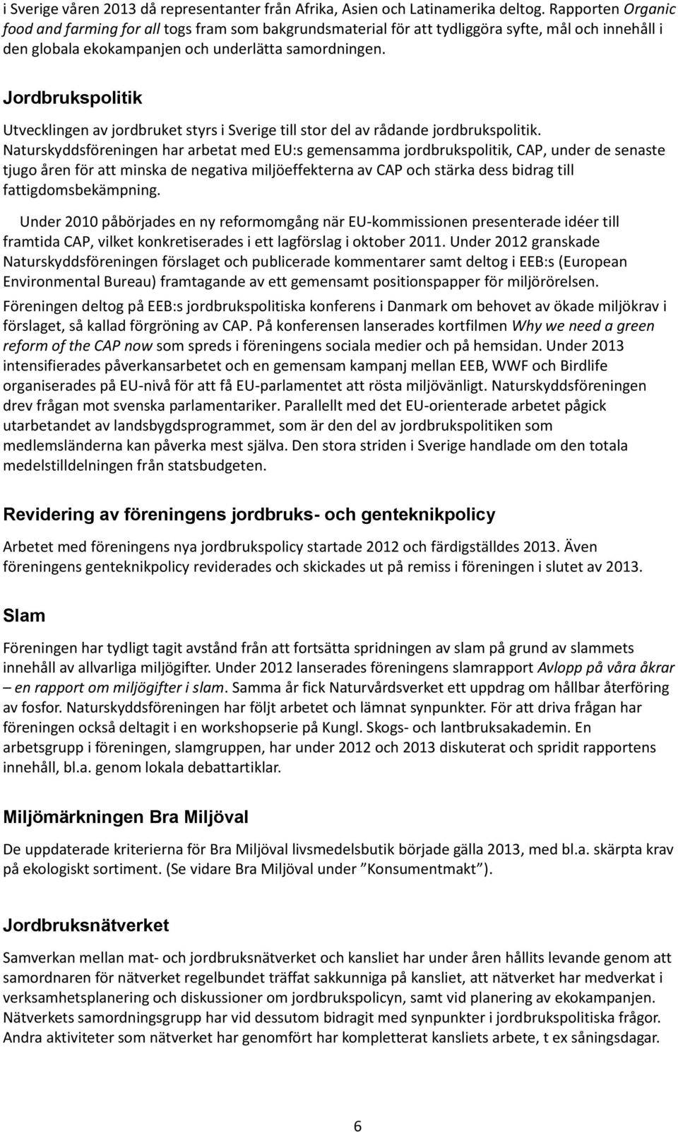 Jordbrukspolitik Utvecklingen av jordbruket styrs i Sverige till stor del av rådande jordbrukspolitik.